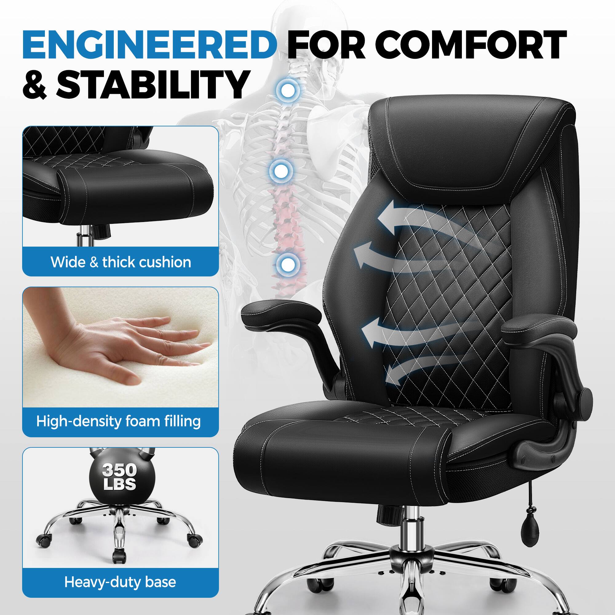 ENGINEERED FOR COMFORT & STABILITY

- Wide & thick cushion
- High-density foam filling
- Heavy-duty base (350 LBS)