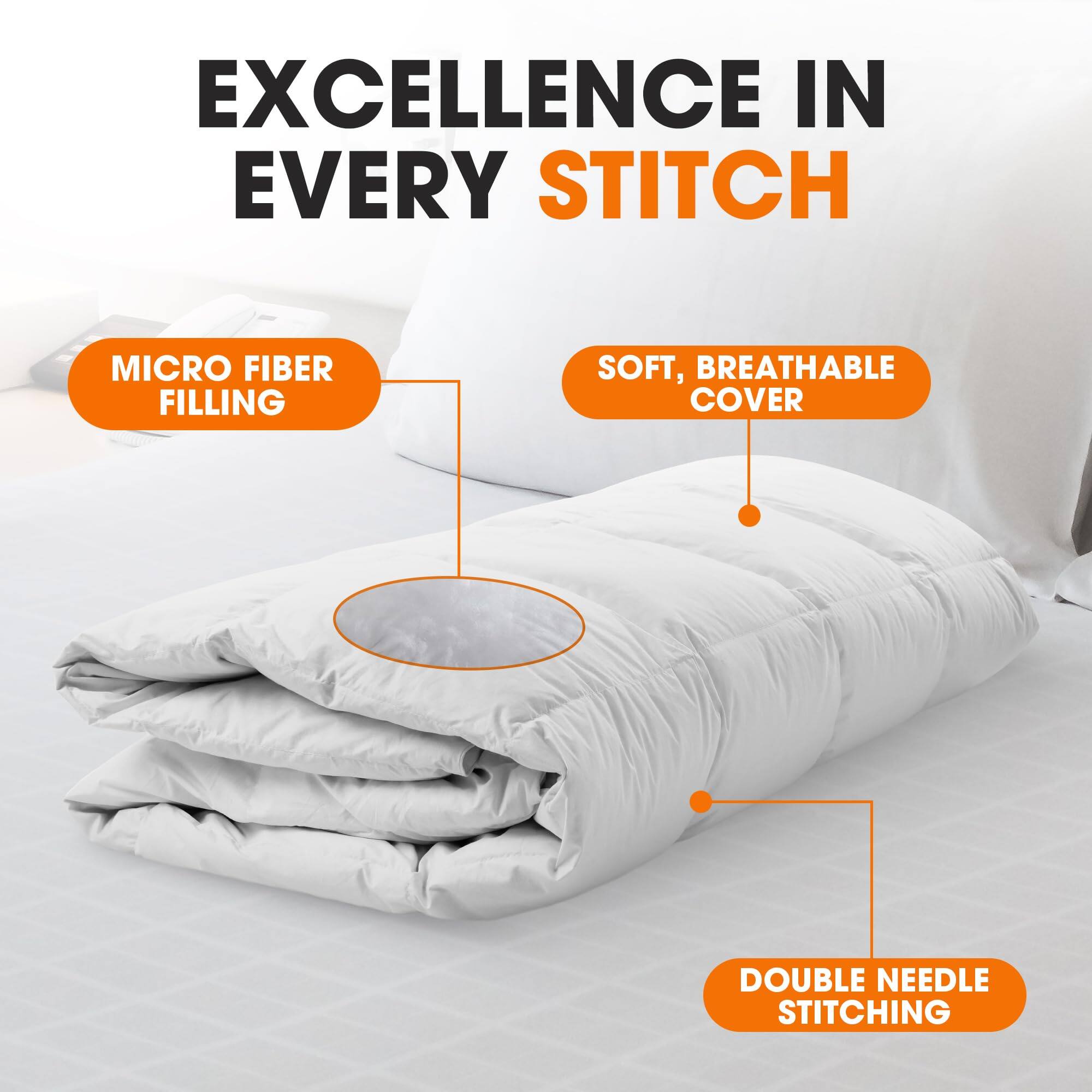 EXCELLENCE IN EVERY STITCH

MICRO FIBER FILLING

SOFT, BREATHABLE COVER

DOUBLE NEEDLE STITCHING