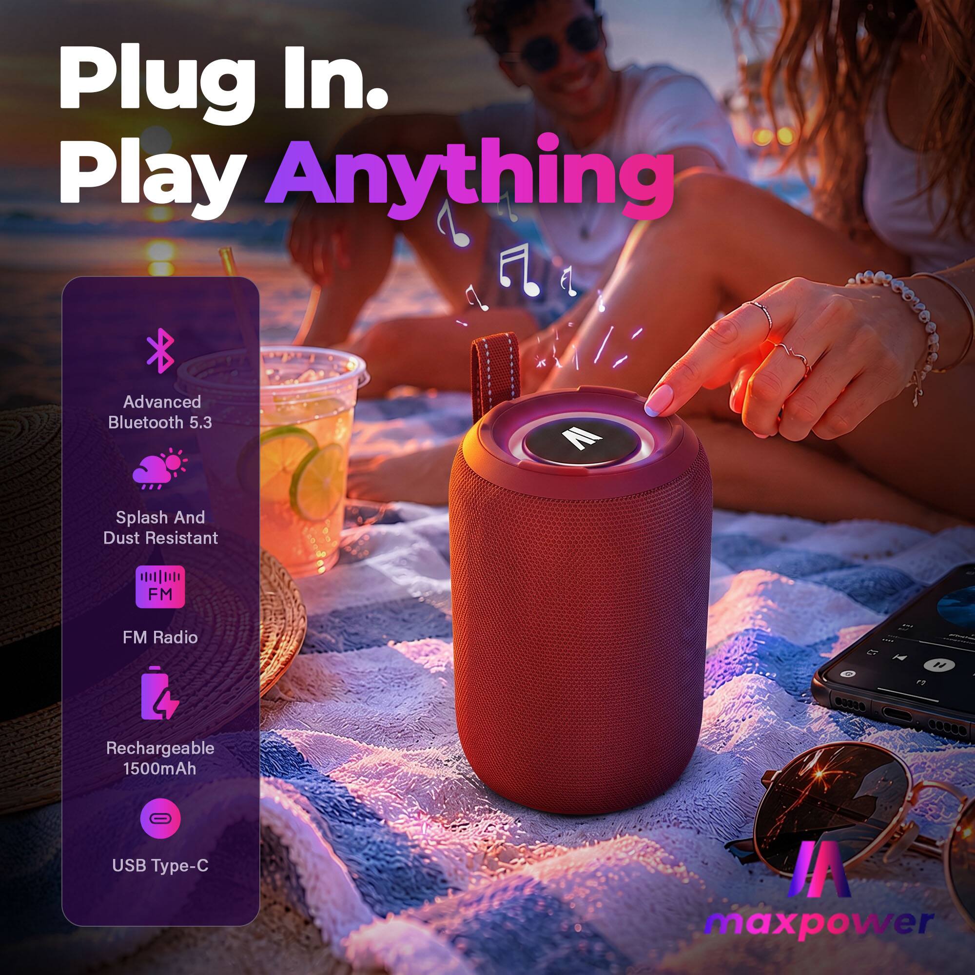Plug In. Play Anything

- Advanced Bluetooth 5.3
- Splash And Dust Resistant
- FM Radio
- Rechargeable 1500mAh
- USB Type-C

maxpower