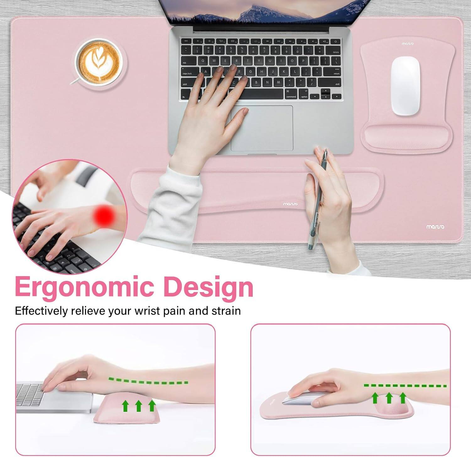 Ergonomic Design  
Effectively relieve your wrist pain and strain