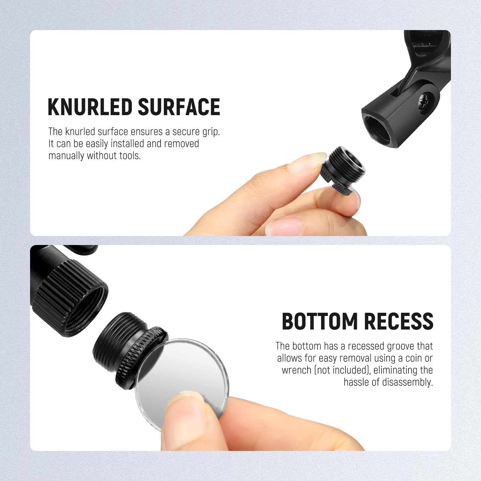 KNURLED SURFACE  
The knurled surface ensures a secure grip. It can be easily installed and removed manually without tools.

BOTTOM RECESS  
The bottom has a recessed groove that allows for easy removal using a coin or wrench (not included), eliminating the hassle of disassembly.