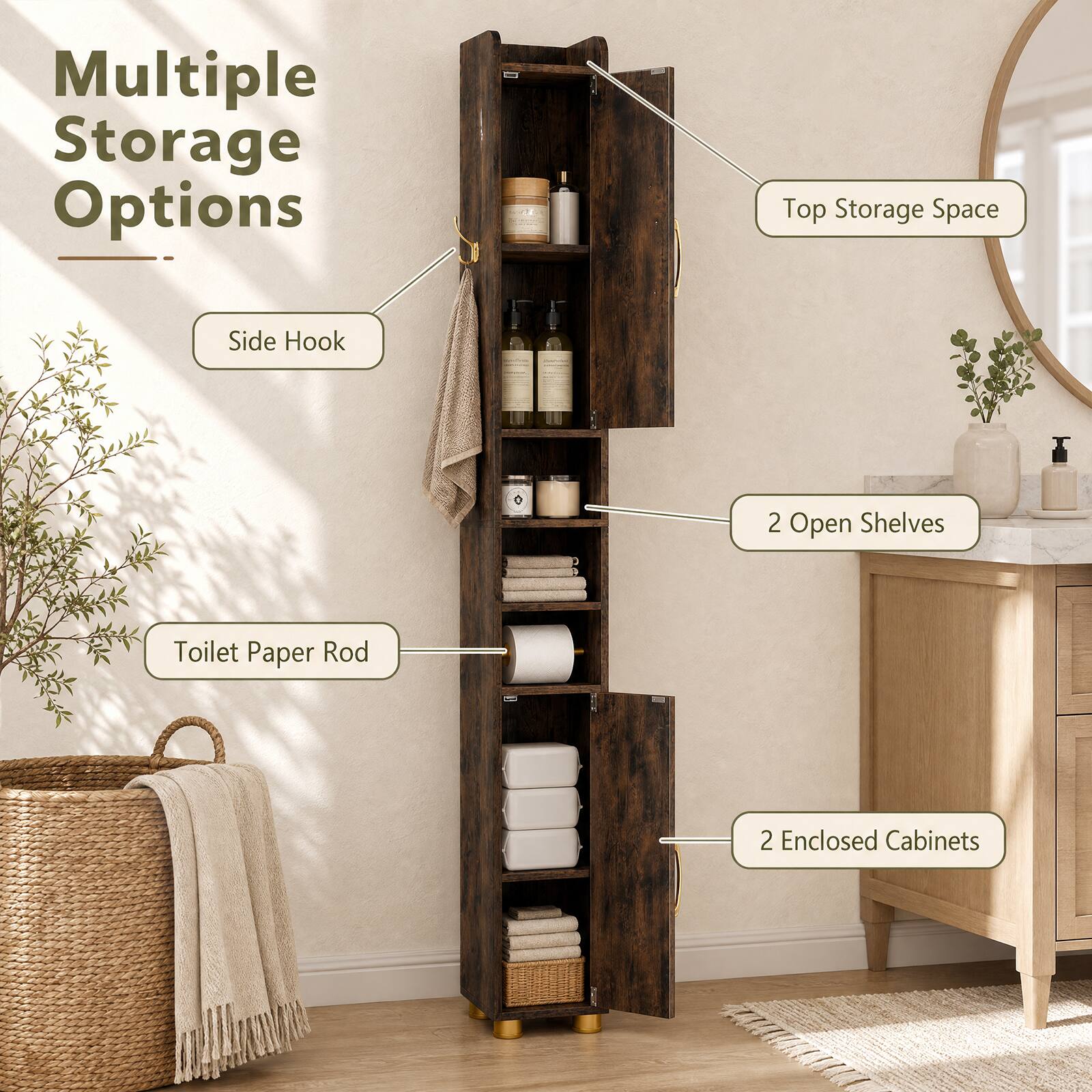 Multiple Storage Options  
- Top Storage Space  
- Side Hook  
- 2 Open Shelves  
- Toilet Paper Rod  
- 2 Enclosed Cabinets
