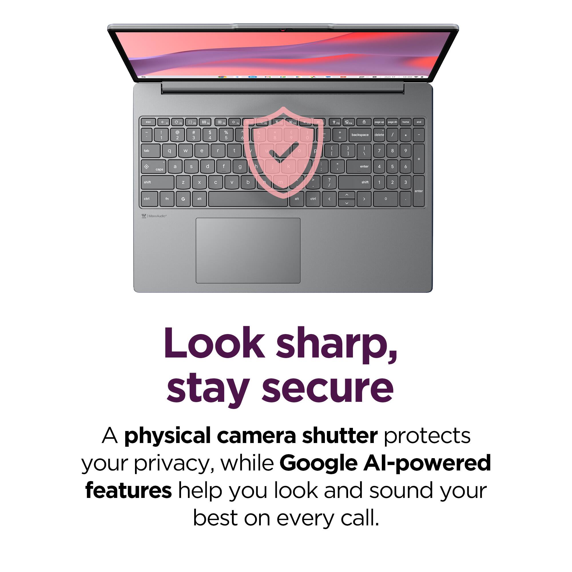 Look sharp, stay secure

A physical camera shutter protects your privacy, while Google AI-powered features help you look and sound your best on every call.