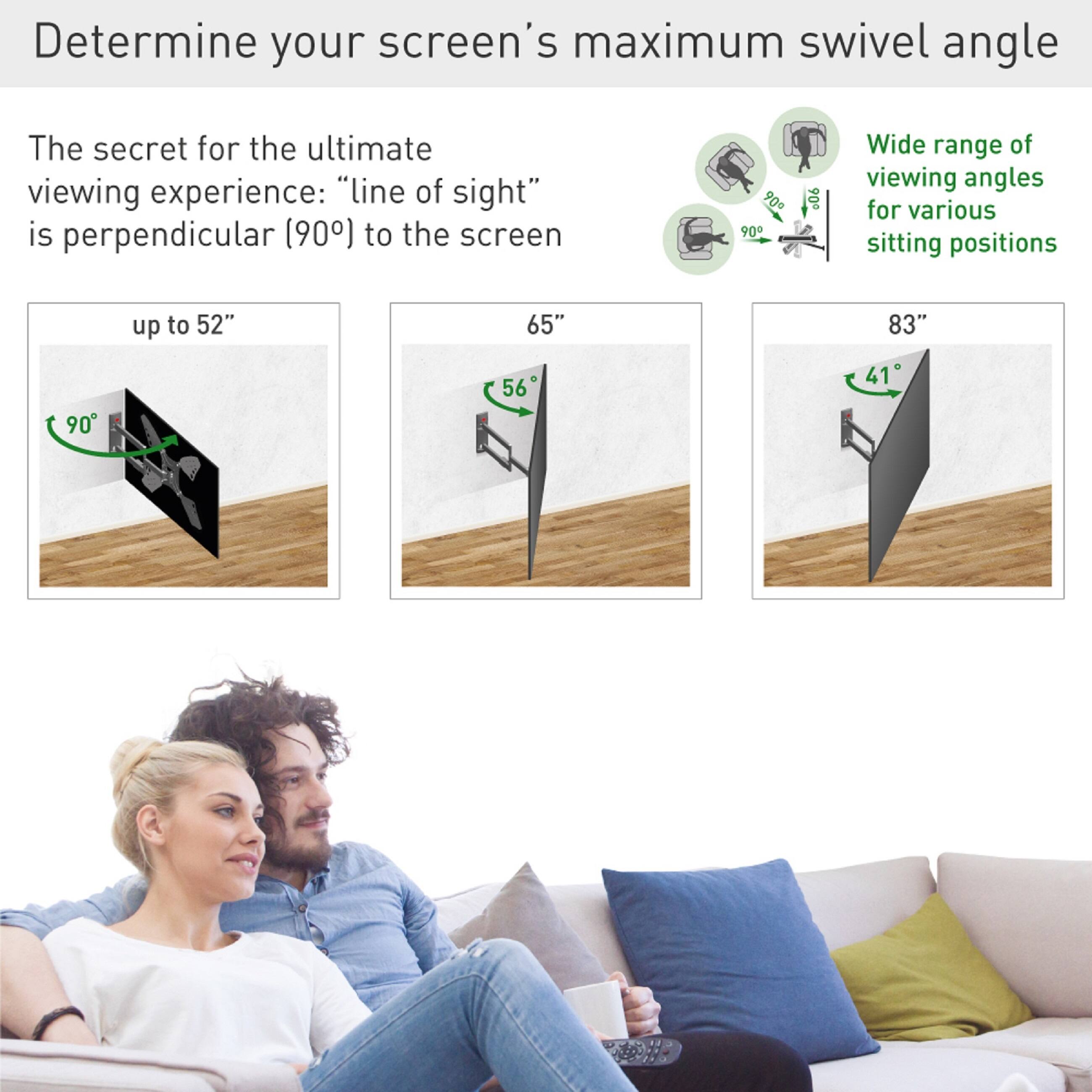 Determine your screen's maximum swivel angle

The secret for the ultimate viewing experience: "line of sight" is perpendicular (90°) to the screen

Wide range of viewing angles for various sitting positions

- up to 52": 90°
- 65": 56°
- 83": 41°