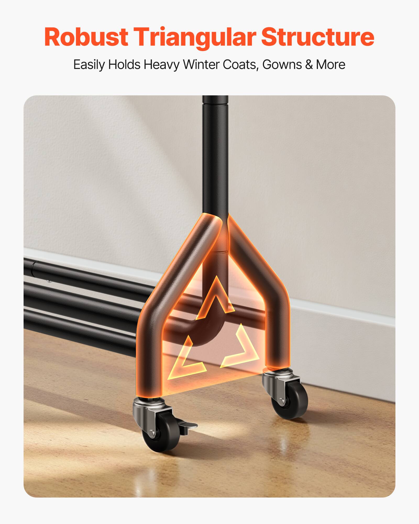 Robust Triangular Structure  
Easily Holds Heavy Winter Coats, Gowns & More