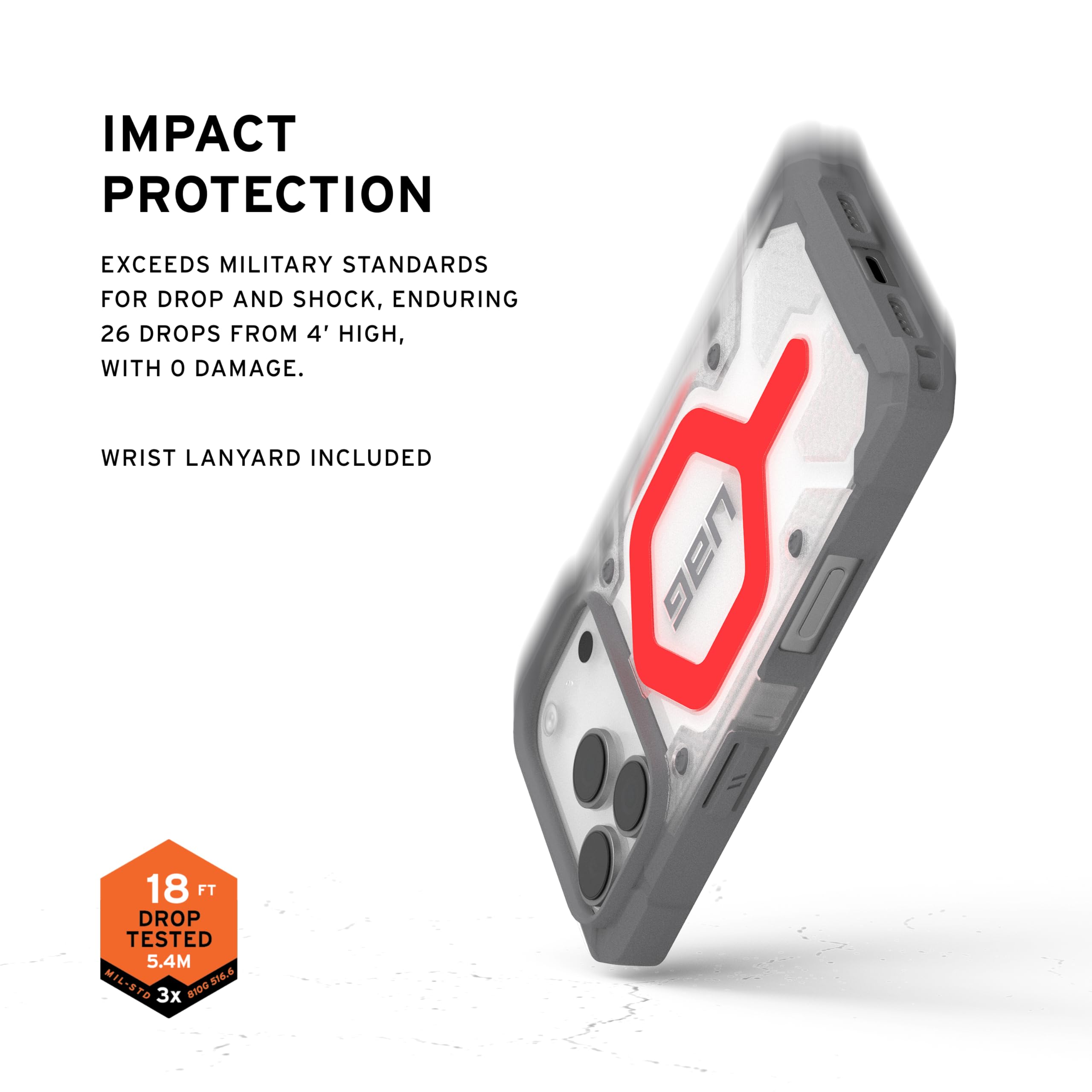 IMPACT PROTECTION

EXCEEDS MILITARY STANDARDS FOR DROP AND SHOCK, ENDURING 26 DROPS FROM 4' HIGH, WITH 0 DAMAGE.

WRIST LANYARD INCLUDED

18 FT DROP TESTED 5.4M

MIL-STD 216.6

3x