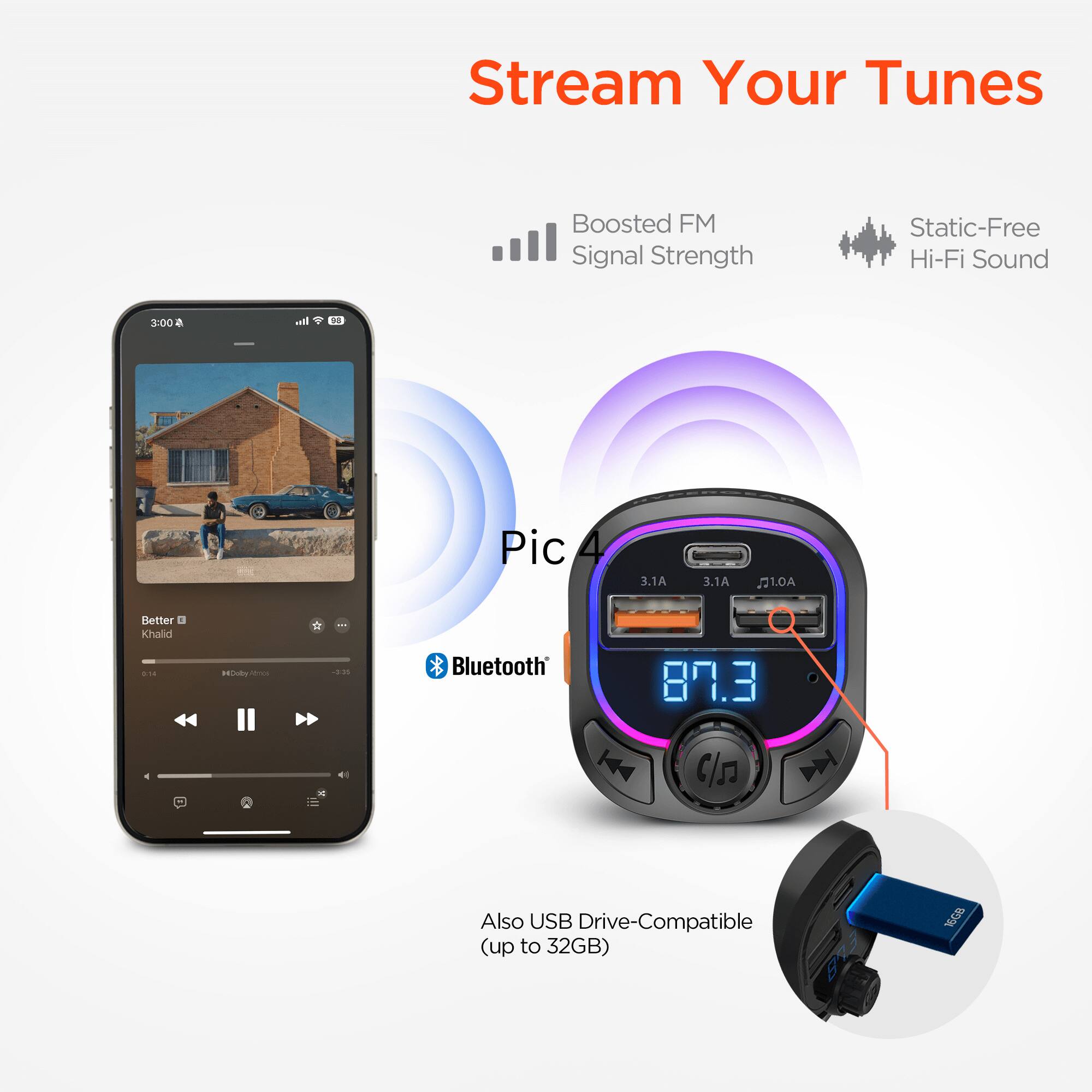 Stream Your Tunes  
Boosted FM Signal Strength  
Static-Free Hi-Fi Sound  

Pic 3.1A 3.1A 1.0A  

Better  
Khalid - JTs  

Bluetooth 87.3  

Also USB Drive-Compatible (up to 32GB)