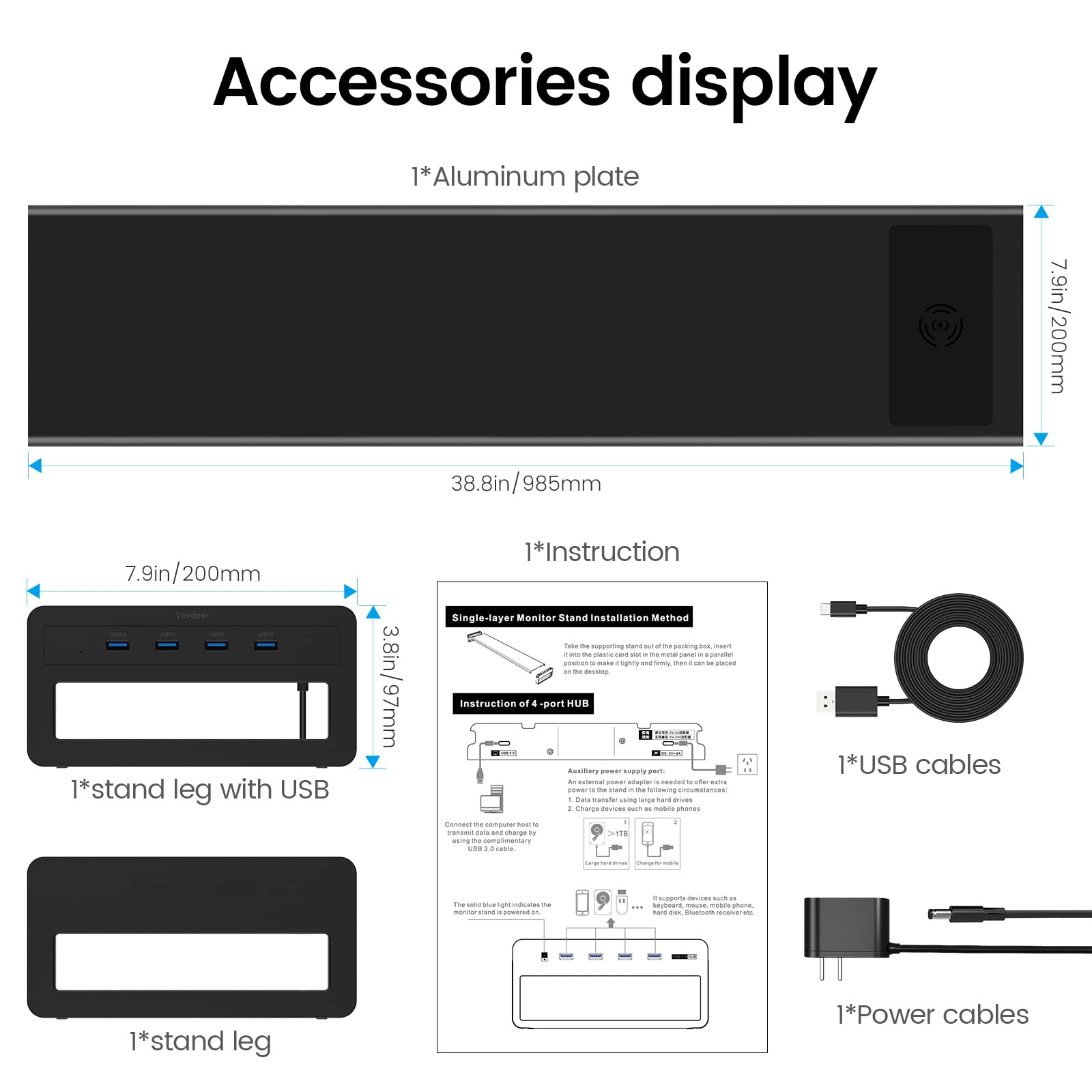 Accessories display

1*Aluminum plate

38.8in/985mm

7.9in/200mm

1*Instruction

Single-layer Monitor Stand Installation Method

1*stand leg with USB

3.8in/97mm

1*stand leg

1*USB cables

1*Power cables