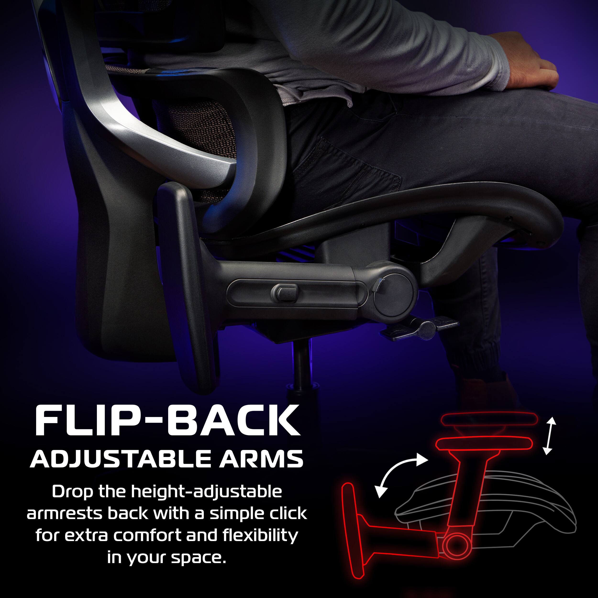 FLIP-BACK ADJUSTABLE ARMS

Drop the height-adjustable armrests back with a simple click for extra comfort and flexibility in your space.