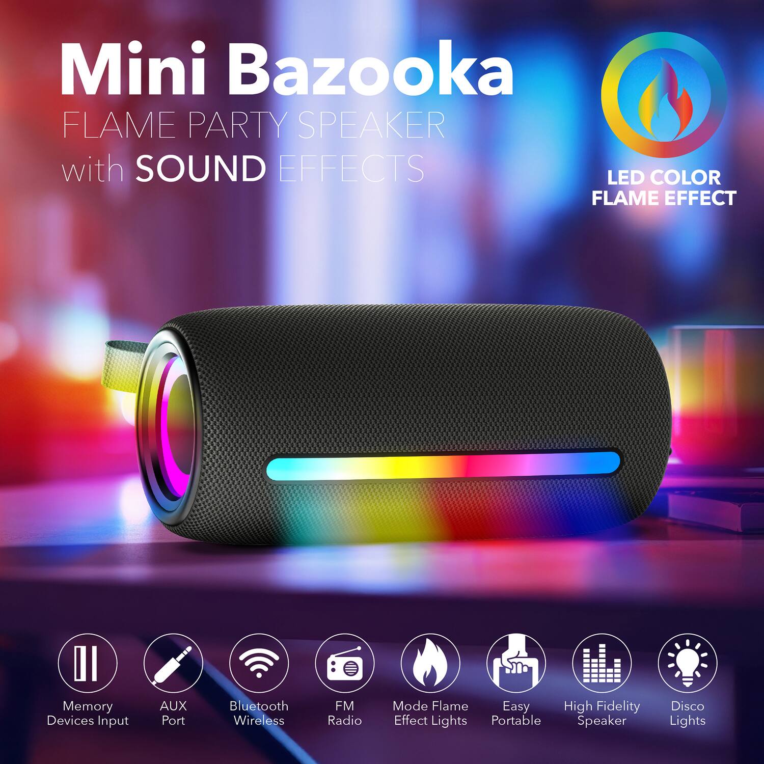 Mini Bazooka FLAME PARTY SPEAKER with SOUND EFFECTS LED COLOR FLAME EFFECT

- Memory Devices Input
- AUX Port
- Bluetooth Wireless
- FM Radio
- Mode Flame Effect Lights
- Easy Portable
- High Fidelity Speaker
- Disco Lights