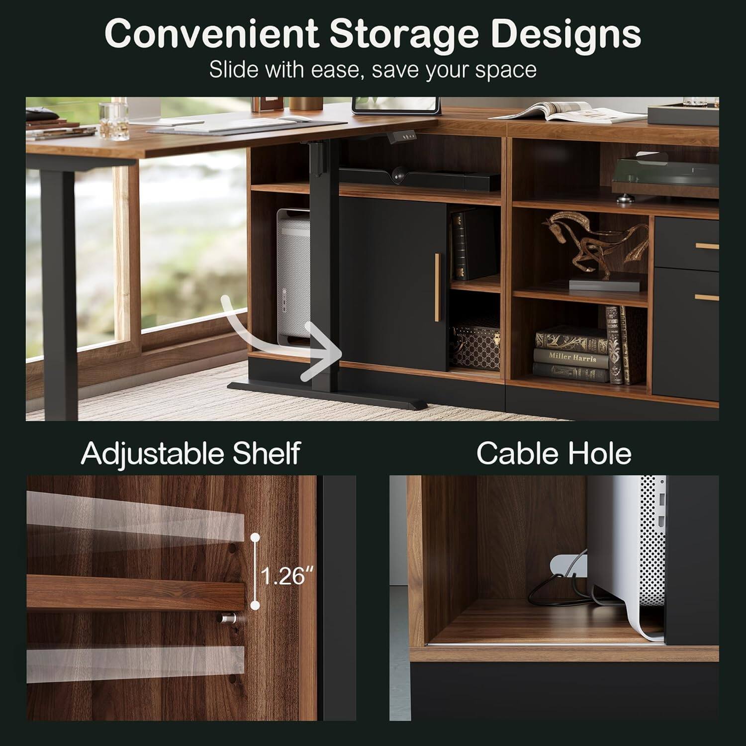 Convenient Storage Designs  
Slide with ease, save your space  

Adjustable Shelf  
Cable Hole  

1.26"