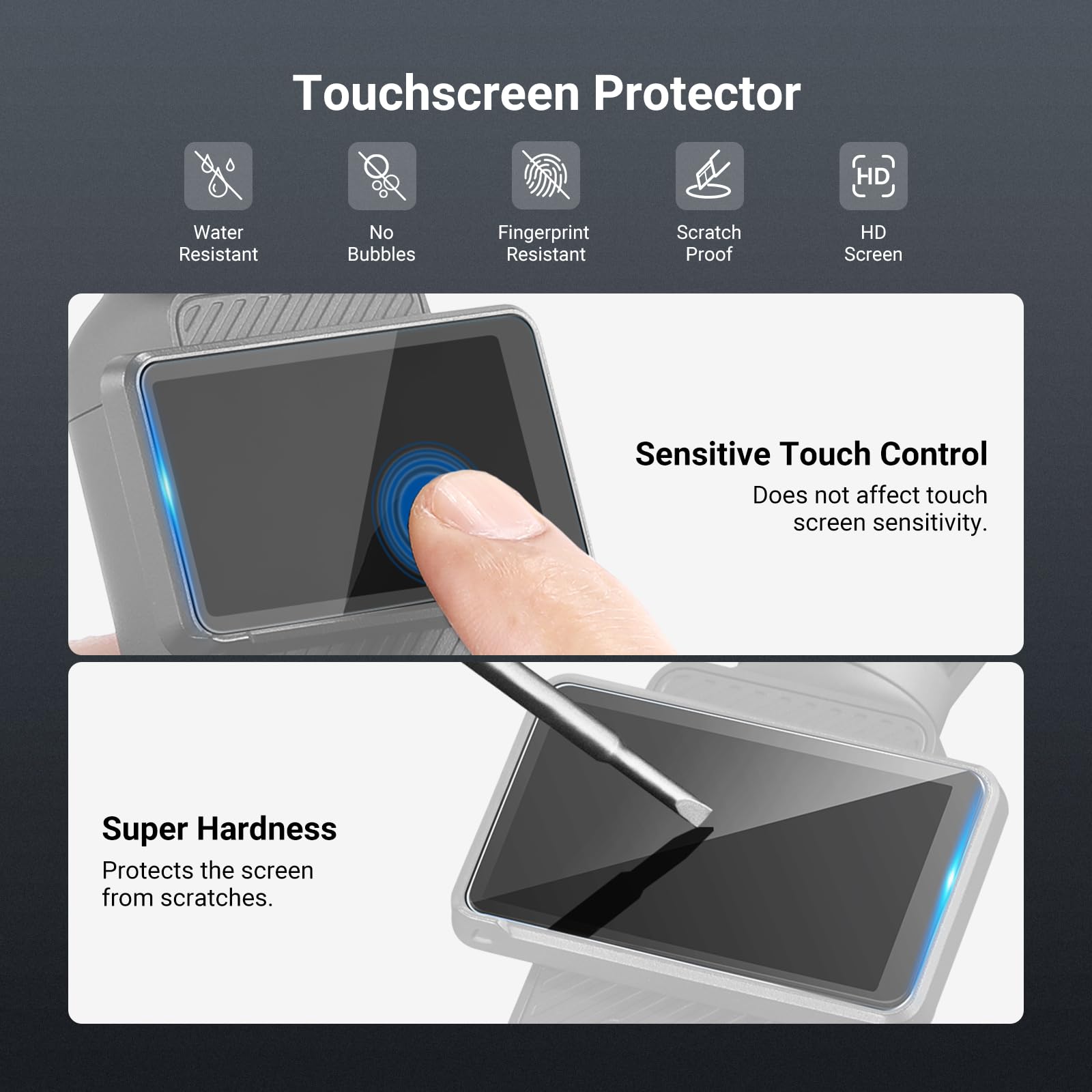 Touchscreen Protector

- Water Resistant
- No Bubbles
- Fingerprint Resistant
- Scratch Proof
- HD Screen

Sensitive Touch Control
Does not affect touch screen sensitivity.

Super Hardness
Protects the screen from scratches.