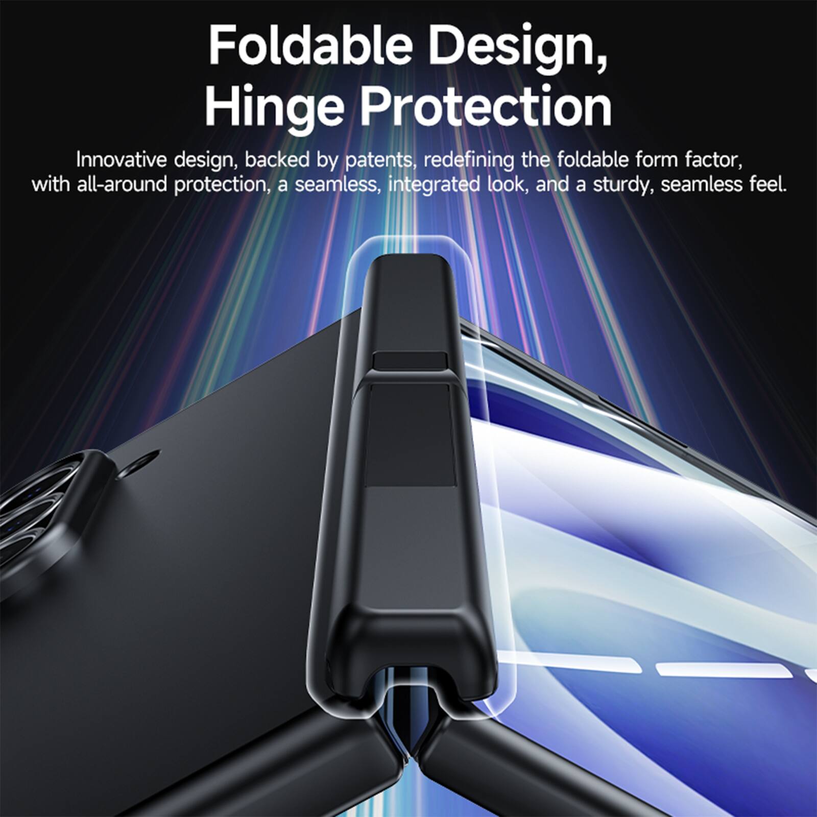Foldable Design, Hinge Protection

Innovative design, backed by patents, redefining the foldable form factor, with all-around protection, a seamless, integrated look, and a sturdy, seamless feel.