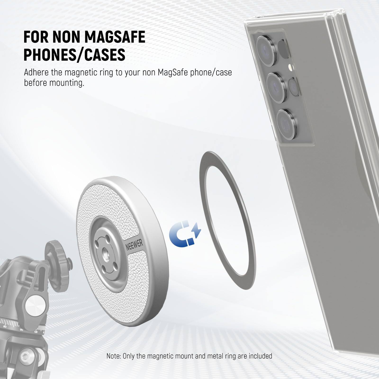FOR NON MAGSAFE PHONES/CASES  
Adhere the magnetic ring to your non MagSafe phone/case before mounting.  

Note: Only the magnetic mount and metal ring are included.