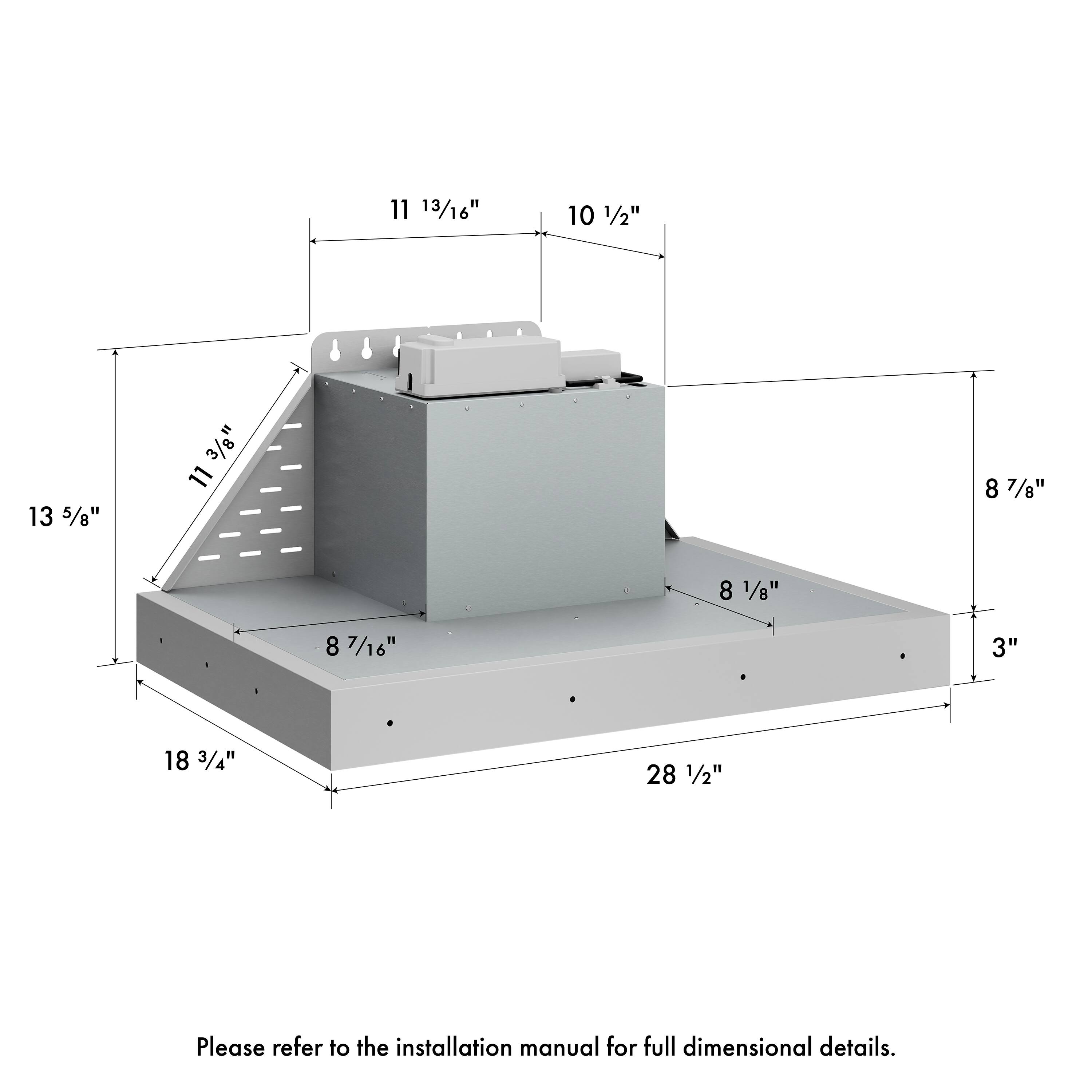 11 13/16" 10 1/2" 13 5/8" 3/8" 11 3/8" 8 1/8" 8 7/16" 3" 18 3/4" 28 1/2" Please refer to the installation manual for full dimensional details.