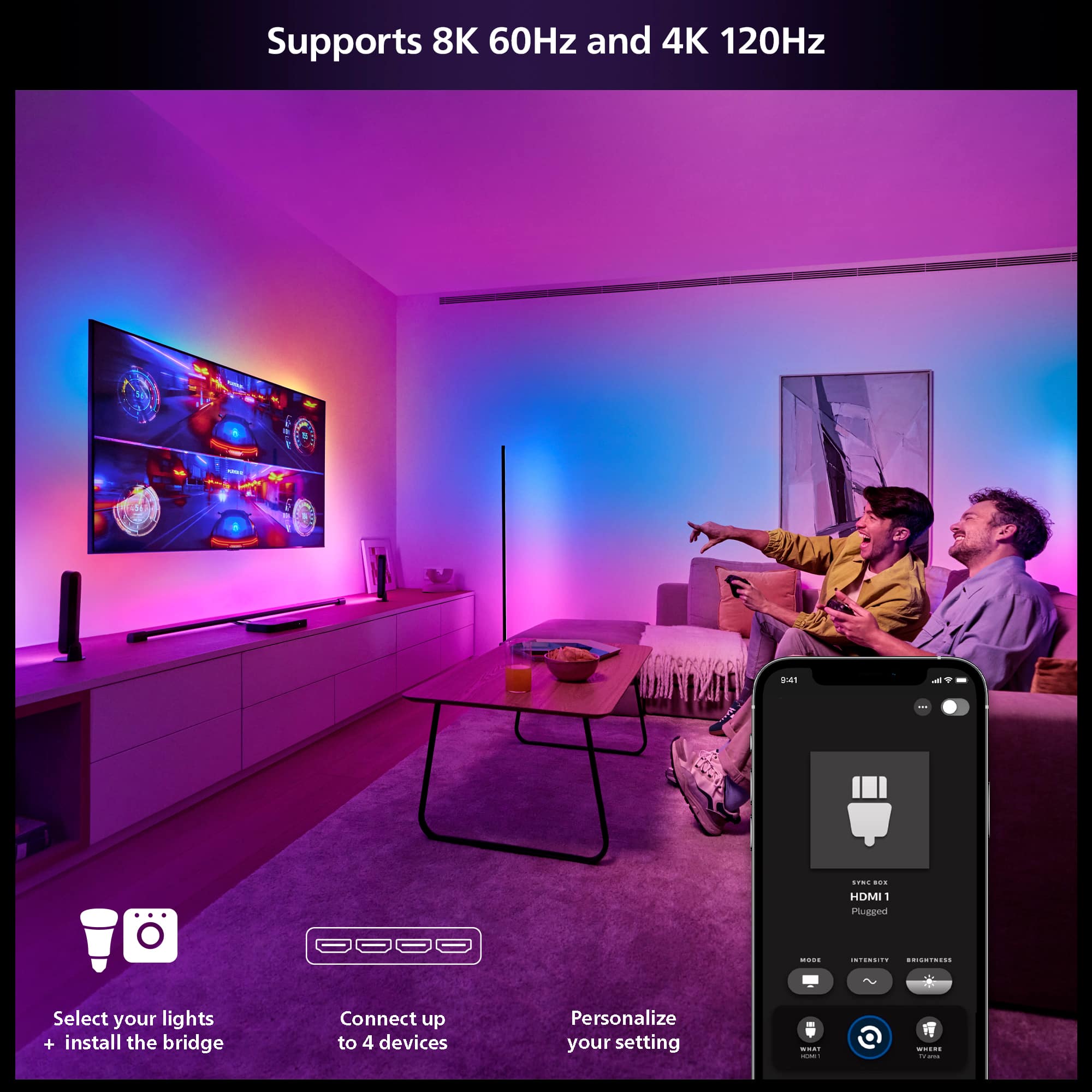 Supports 8K 60Hz and 4K 120Hz (HDMI 1 Plug-in)
Select your lights + install the bridge
Connect up to 4 devices
Personalize your setting