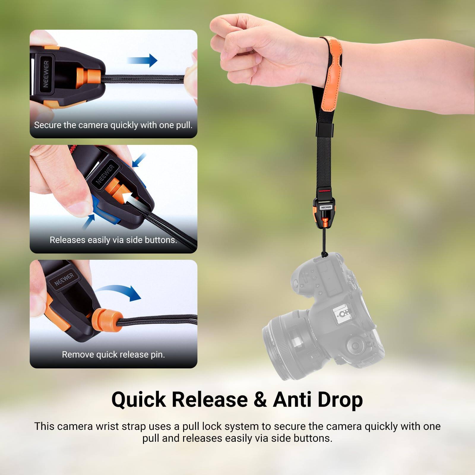 NEEWER Secure the camera quickly with one pull.  
NEEWER Releases easily via side buttons.  
NEEWER -OH Remove quick release pin.  

Quick Release & Anti Drop  
This camera wrist strap uses a pull lock system to secure the camera quickly with one pull and releases easily via side buttons.