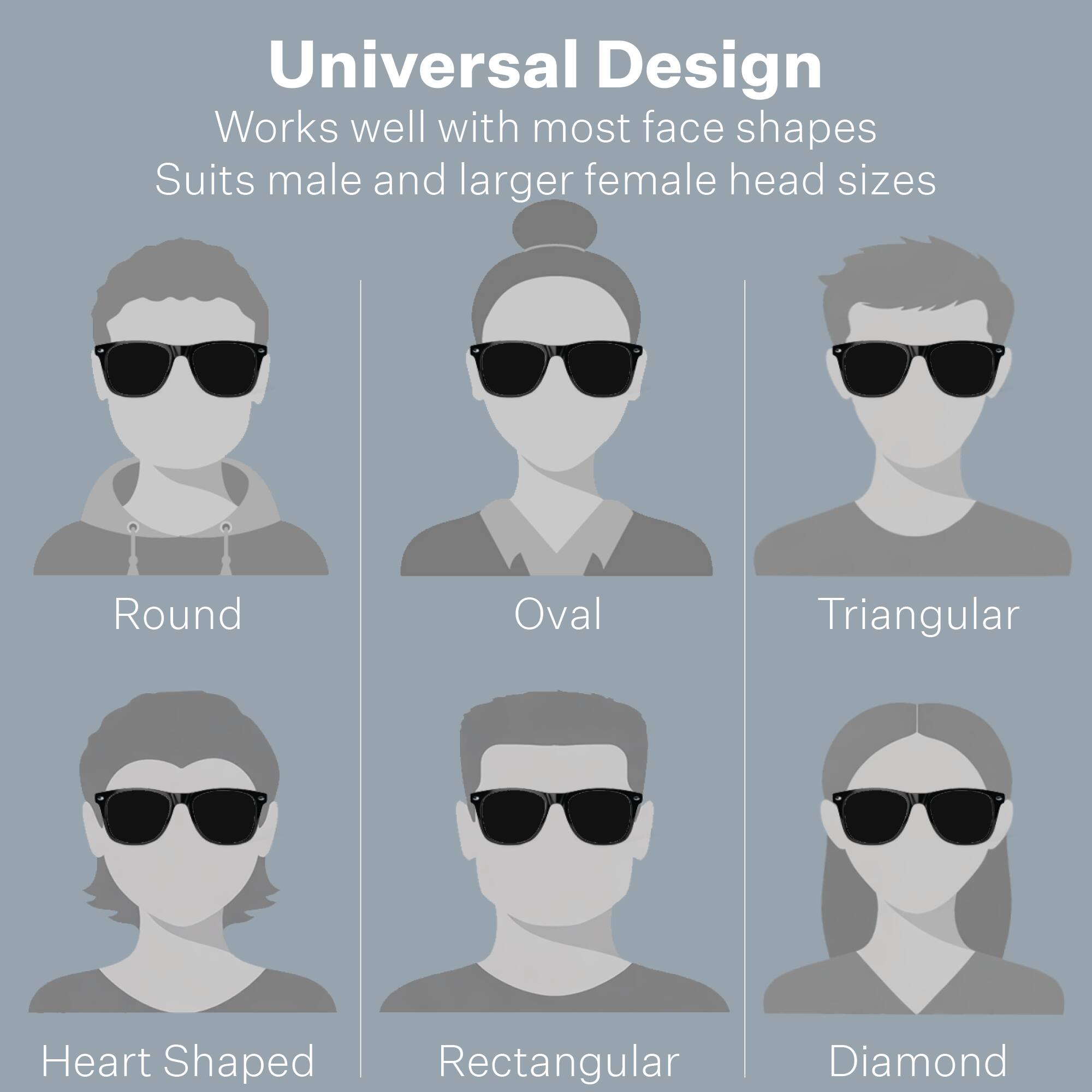 Universal Design  
Works well with most face shapes  
Suits male and larger female head sizes  

Round  
Oval  
Triangular  
Heart Shaped  
Rectangular  
Diamond