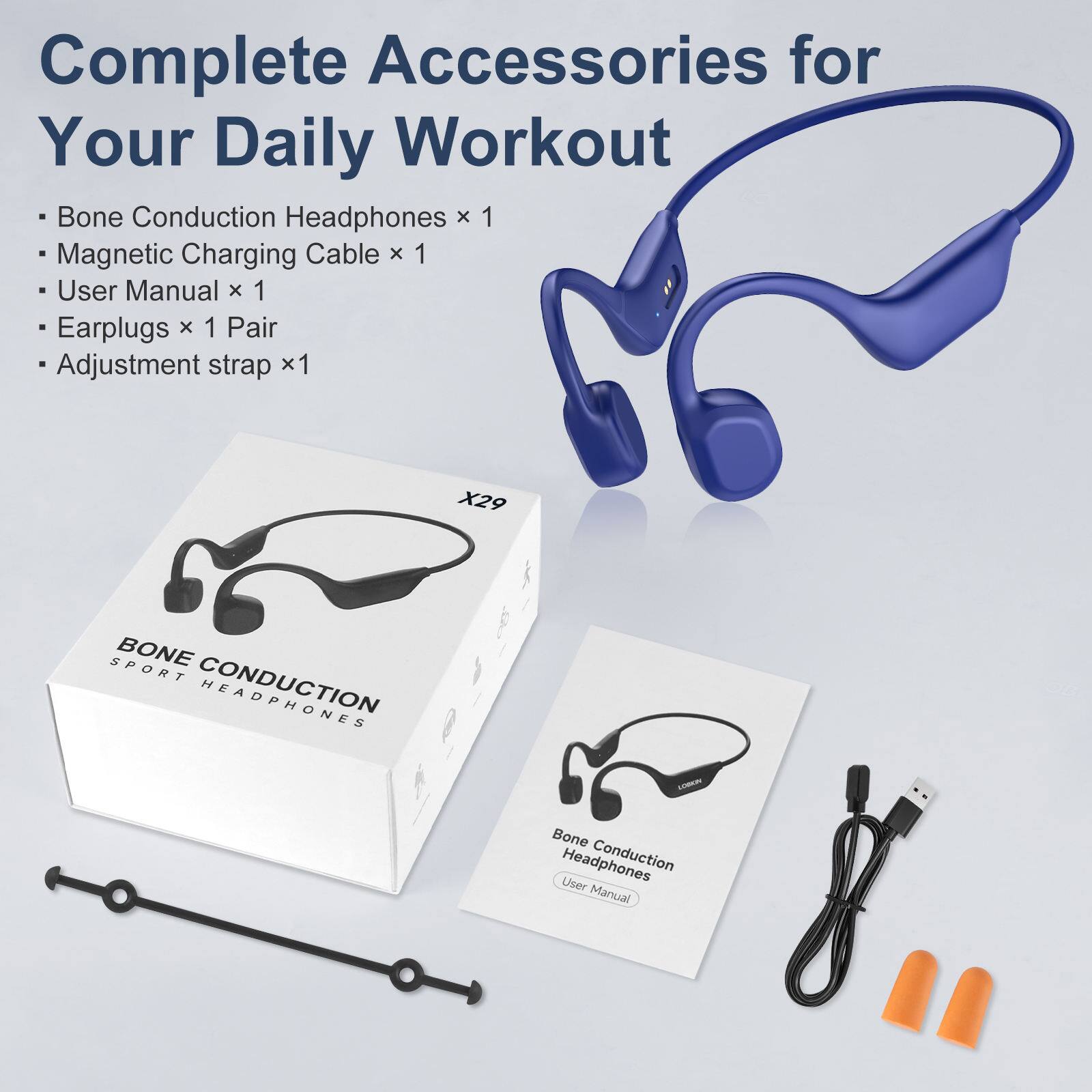 Complete Accessories for Your Daily Workout  
- Bone Conduction Headphones x 1  
- Magnetic Charging Cable x 1  
- User Manual x 1  
- Earplugs x 1 Pair  
- Adjustment strap x 1  

X29 SPORT BONE CONDUCTION C Bone Headphones  
User Manual