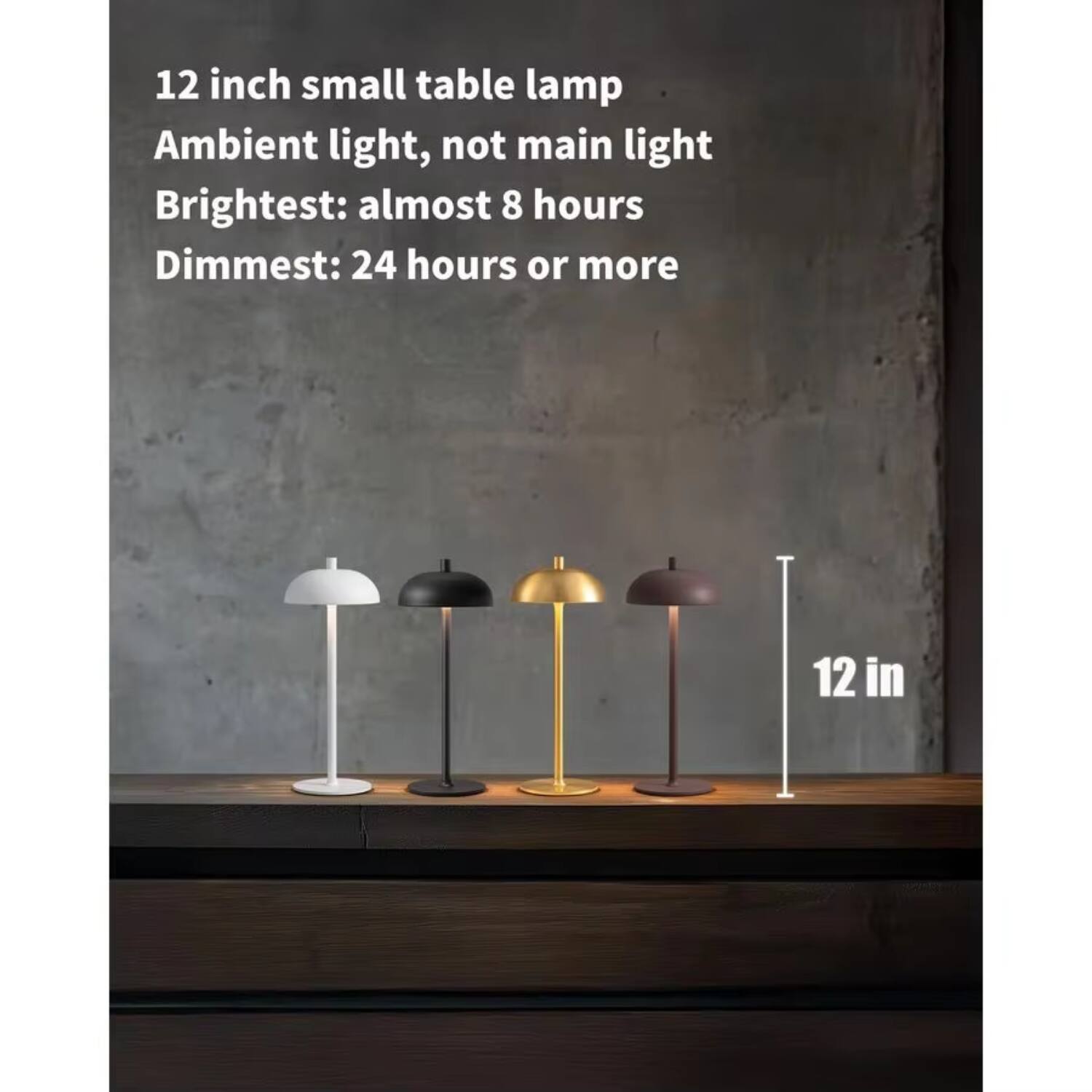 12 inch small table lamp  
Ambient light, not main light  
Brightest: almost 8 hours  
Dimmest: 24 hours or more  

12 in