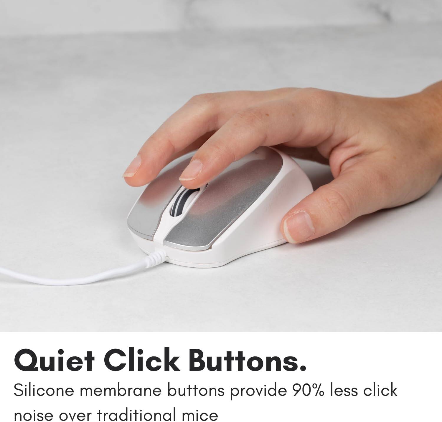 Quiet Click Buttons.

Silicone membrane buttons provide 90% less click noise over traditional mice.
