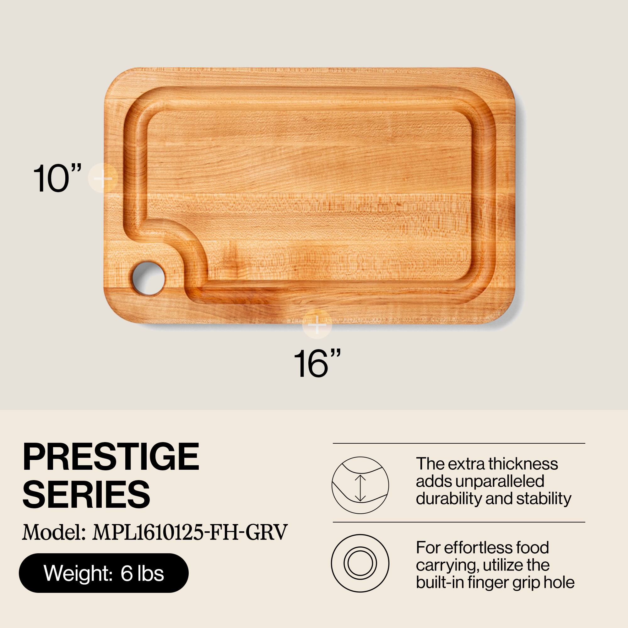 10" - 16" PRESTIGE SERIES  
Model: MPL1610125-FH-GRV  
Weight: 6 lbs  

The extra thickness adds unparalleled durability and stability.  
For effortless food carrying, utilize the built-in finger grip hole.