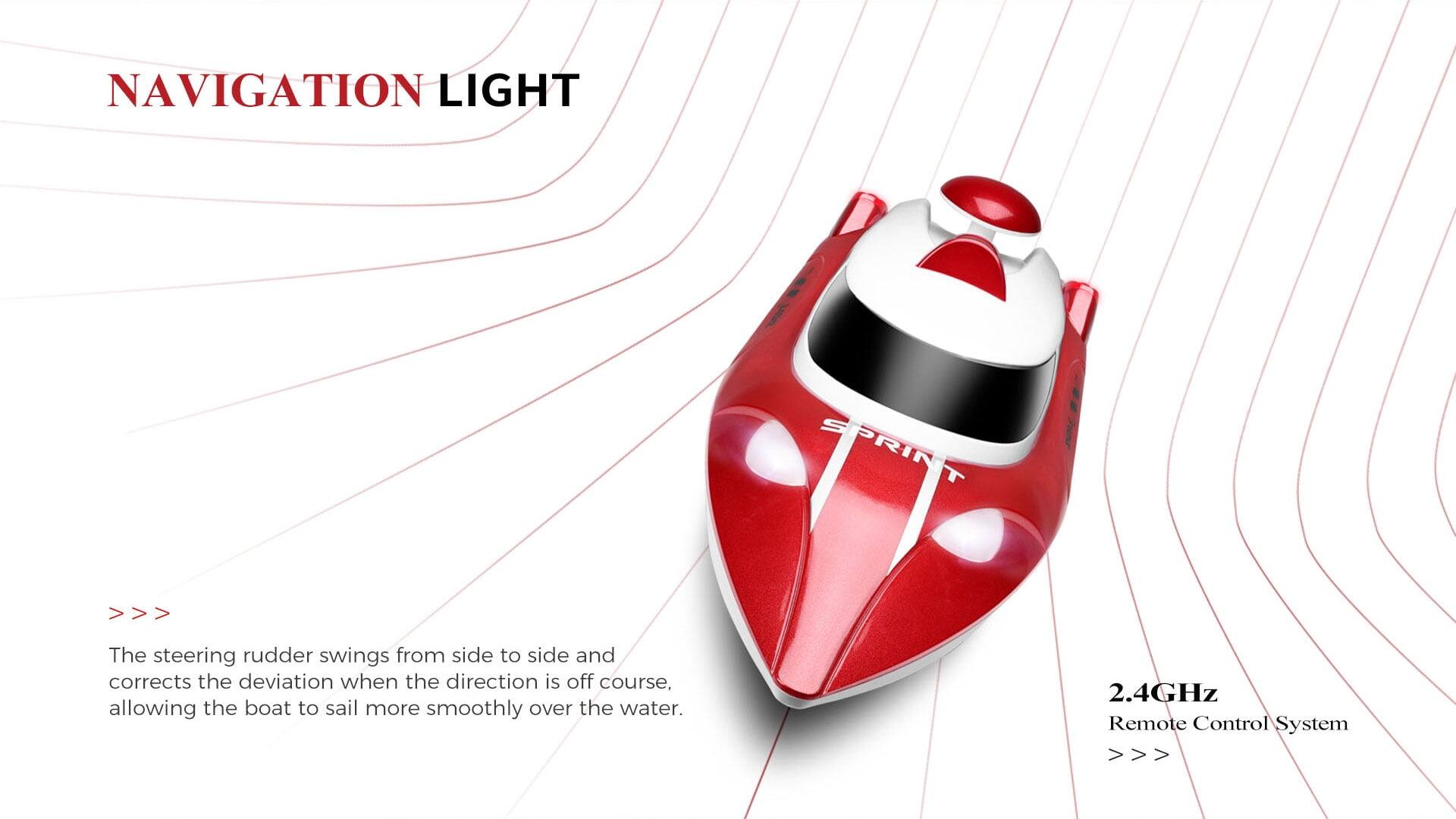 NAVIGATION LIGHT

The steering rudder swings from side to side and corrects the deviation when the direction is off course, allowing the boat to sail more smoothly over the water.

2.4GHz Remote Control System