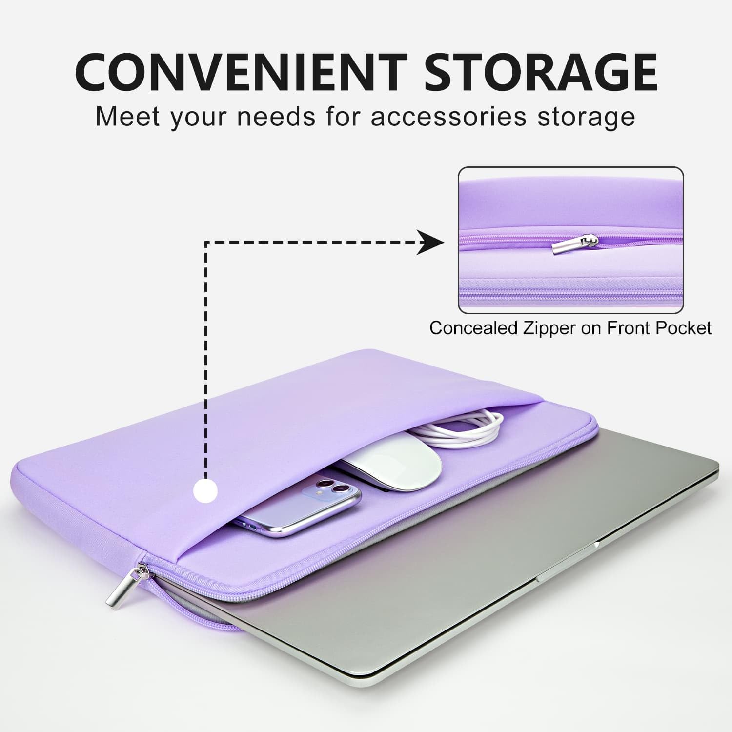 CONVENIENT STORAGE  
Meet your needs for accessories storage

Concealed Zipper on Front Pocket