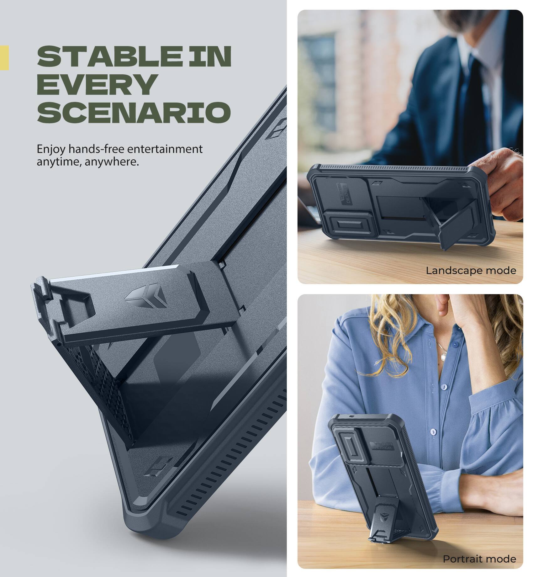 STABLE IN EVERY SCENARIO
Enjoy hands-free entertainment anytime, anywhere.
Landscape mode
Portrait mode