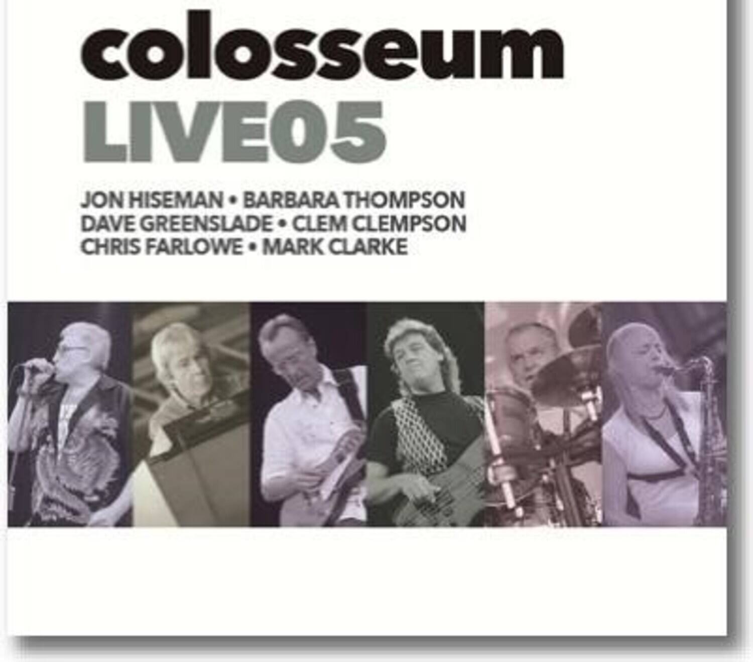 colosseum  
LIVE05  

JON HISEMAN • BARBARA THOMPSON  
DAVE GREENSLADE • CLEM CLEMPSON  
CHRIS FARLOWE • MARK CLARKE