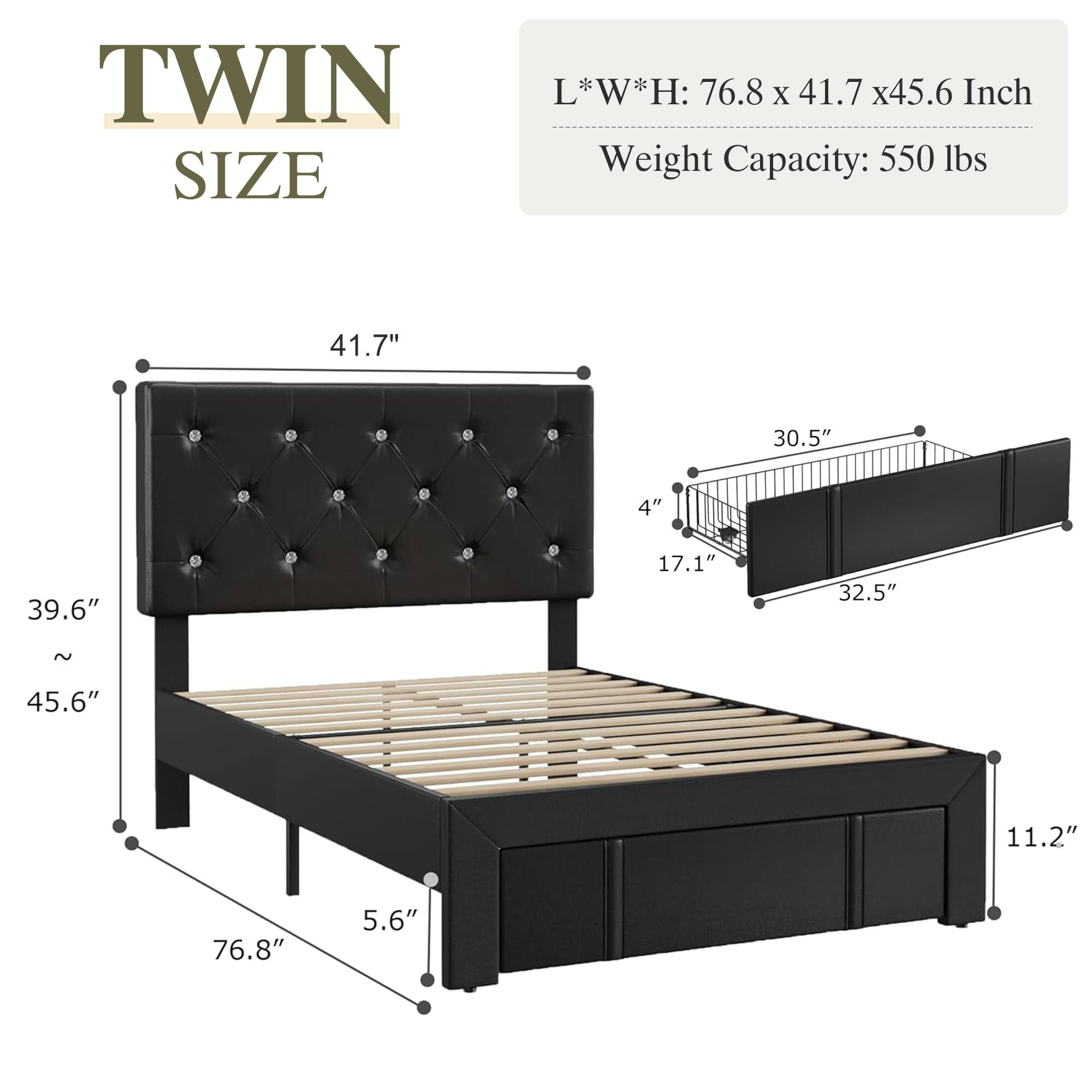 TWIN SIZE  
L*W*H: 76.8 x 41.7 x 45.6 Inch  
Weight Capacity: 550 lbs  

41.7"  
30.5"  
4"  
39.6"  
17.1"  
32.5"  
~ 45.6"  
11.2"  
76.8"  
5.6"