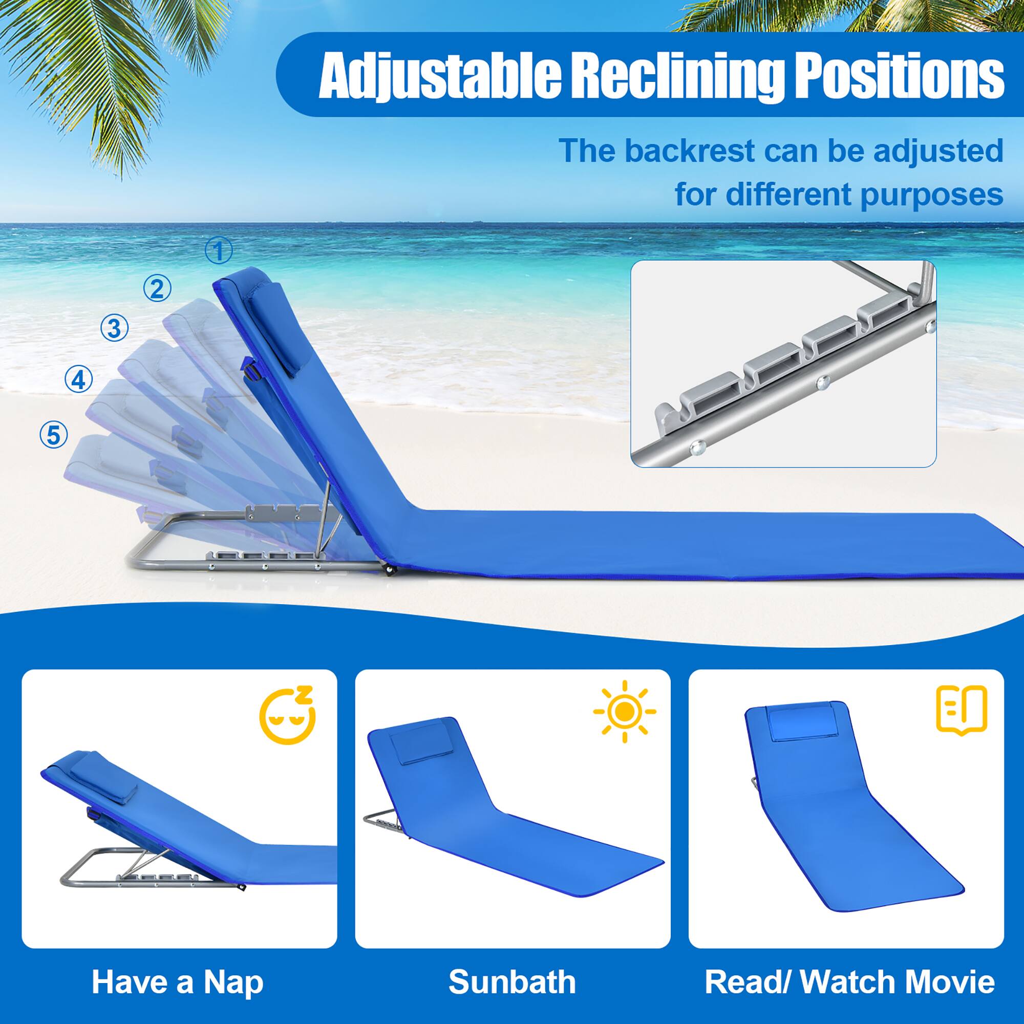 Adjustable Reclining Positions

The backrest can be adjusted for different purposes

1. Have a Nap
2. Sunbath
3. Read/ Watch Movie