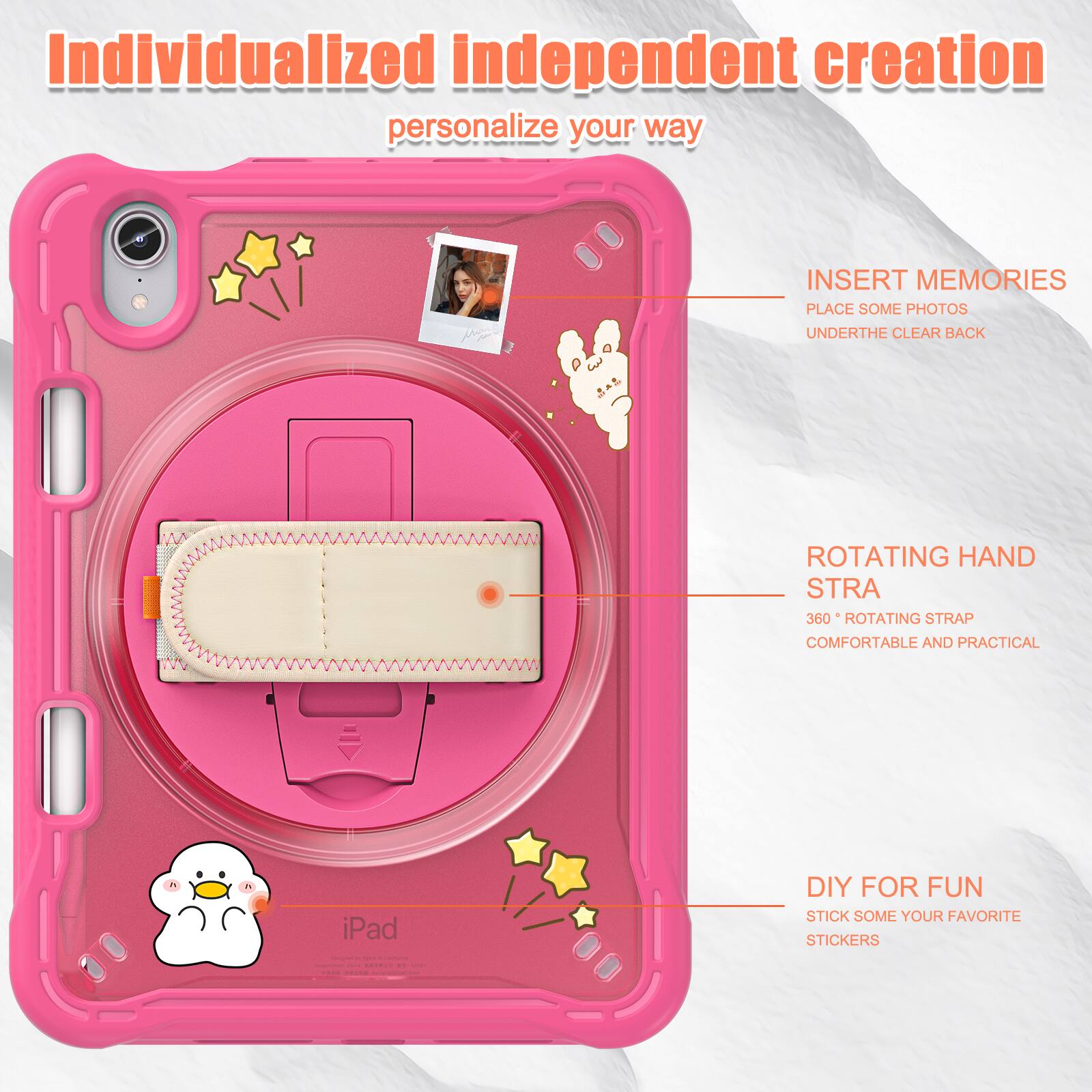Individualized independent creation personalize your way

INSERT MEMORIES
PLACE SOME PHOTOS
UNDERTHE CLEAR BACK

ROTATING HAND STRA
360° ROTATING STRAP
COMFORTABLE AND PRACTICAL

DIY FOR FUN
STICK SOME YOUR FAVORITE STICKERS