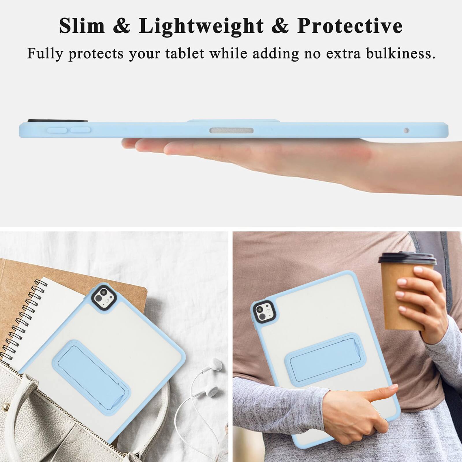 Slim & Lightweight & Protective  
Fully protects your tablet while adding no extra bulkiness.