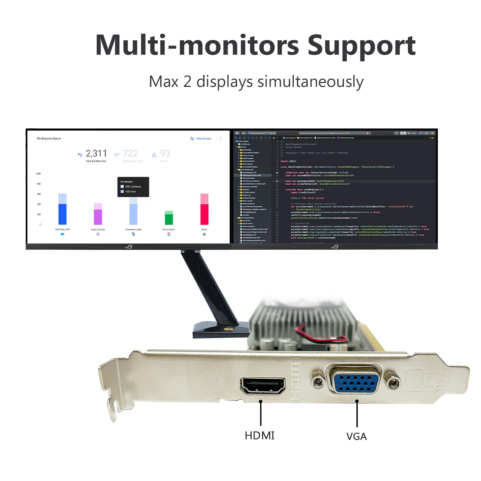 Multi-monitors Support  
Max 2 displays simultaneously  

HDMI  
VGA
