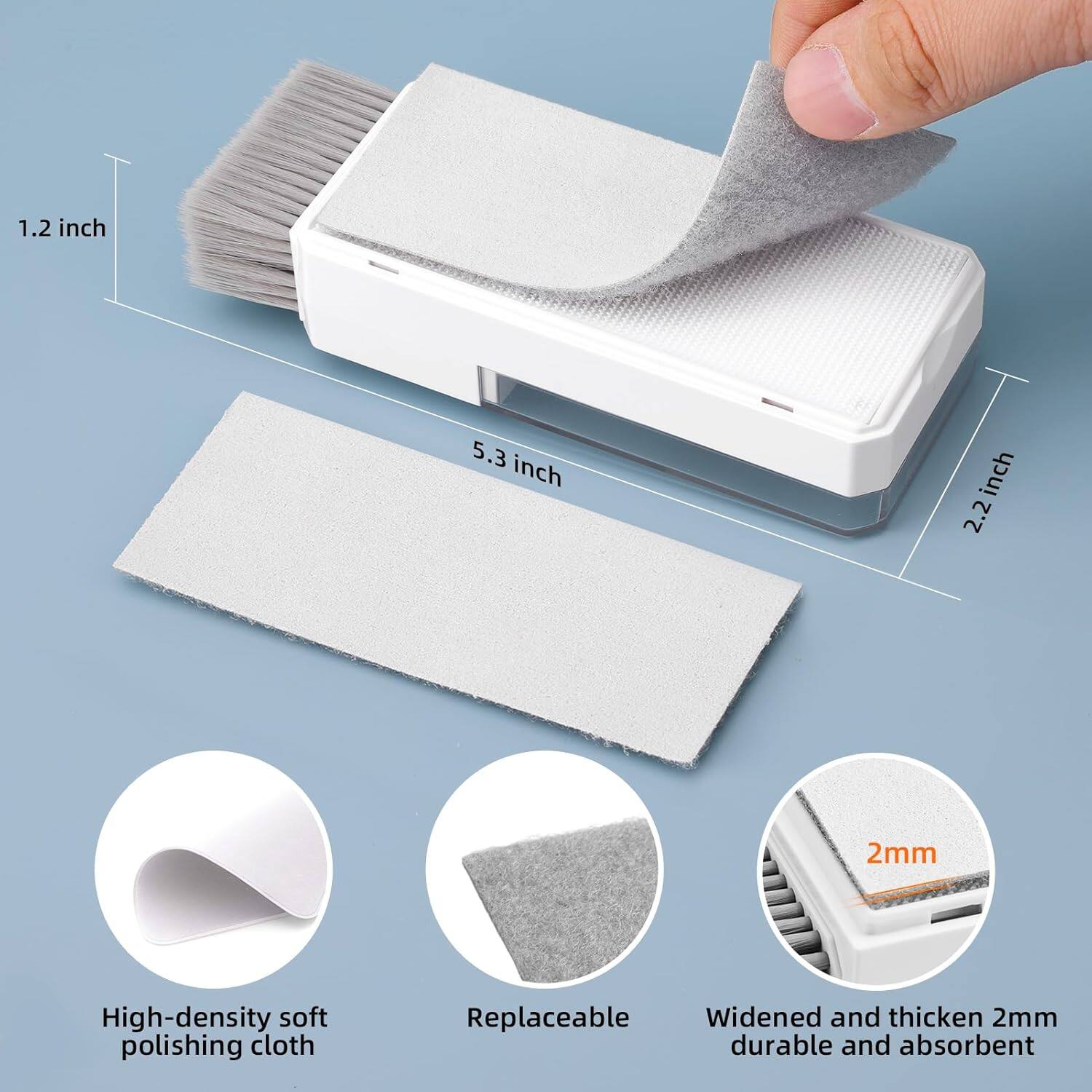 1.2 inch  
5.3 inch  
2.2 inch  
2mm  
High-density soft polishing cloth  
Replaceable  
Widened and thickened 2mm  
Durable and absorbent