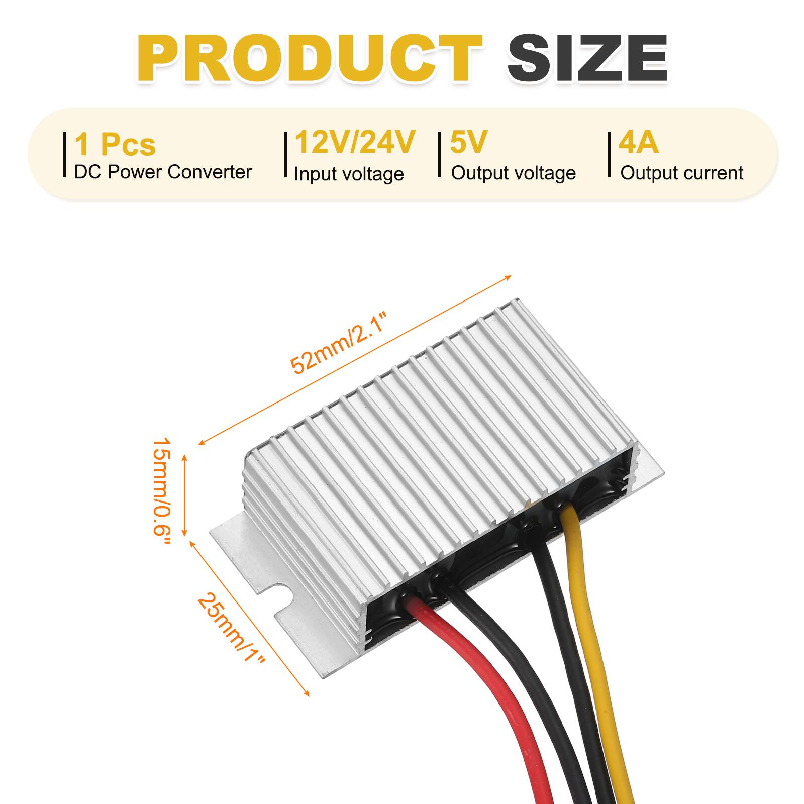 PRODUCT SIZE

1 Pcs  
DC Power Converter  
12V/24V Input voltage  
5V Output voltage  
4A Output current  

52mm/2.1"  
15mm/0.6"  
25mm/1"
