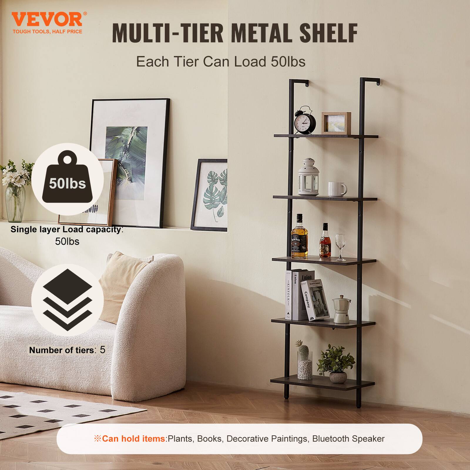 VEVOR  
TOUGH TOOLS, HALF PRICE  

MULTI-TIER METAL SHELF  

Each Tier Can Load 50lbs  

Single layer Load capacity: 50lbs  

Number of tiers: 5  

Can hold items: Plants, Books, Decorative Paintings, Bluetooth Speaker