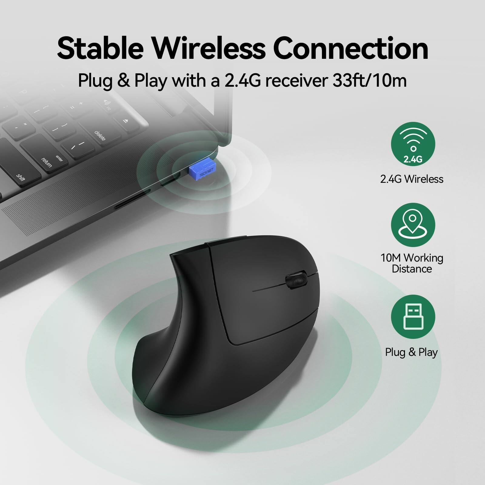 Stable Wireless Connection  
Plug & Play with a 2.4G receiver 33ft/10m  

- 2.4G Wireless  
- 10M Working Distance  
- Plug & Play