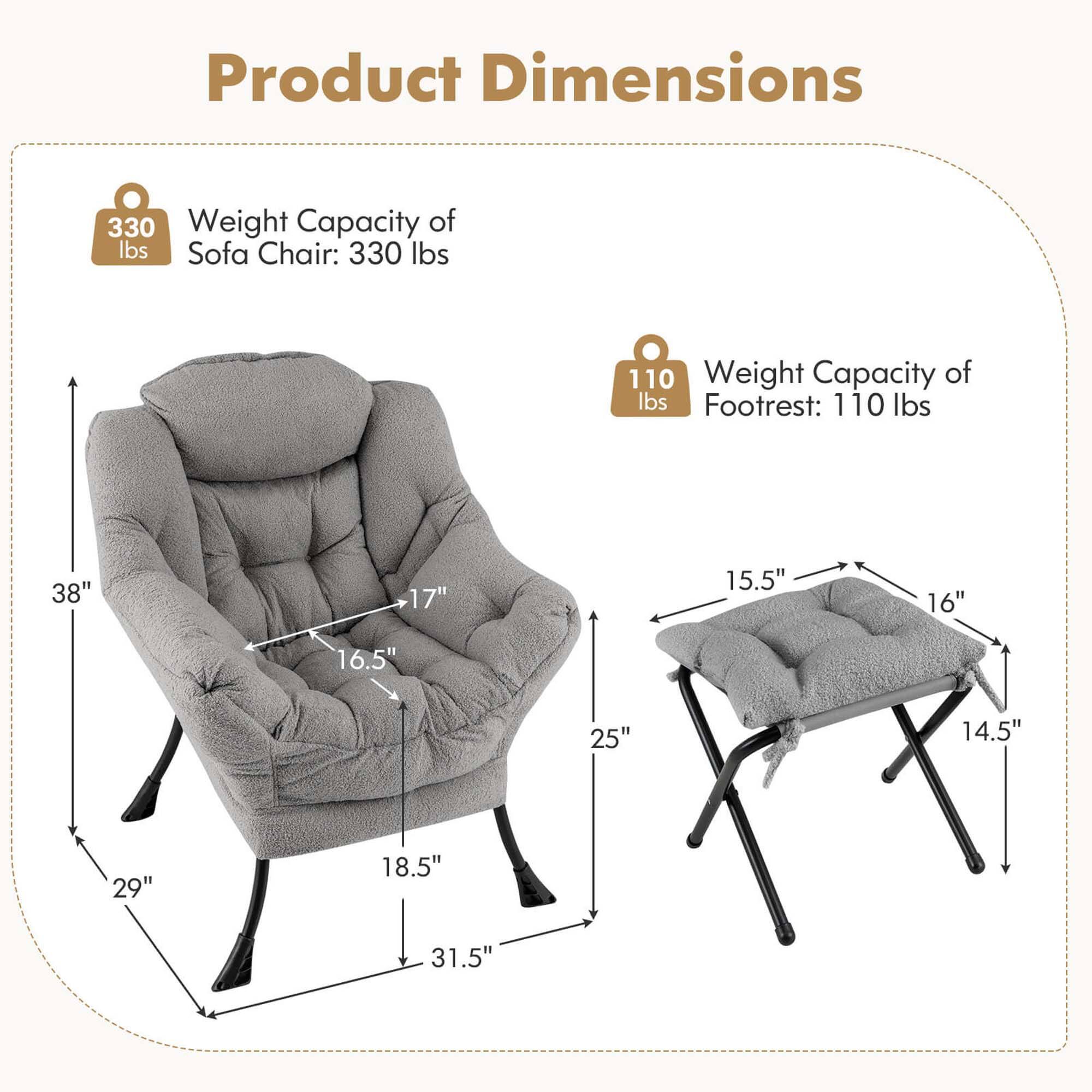 Product Dimensions:
- Weight Capacity of Sofa Chair: 330 lbs
- Weight Capacity of Footrest: 110 lbs
- Dimensions: 38" > 17" > 15.5" > 16" > 16.5" > 25" > 14.5" > 29" > 18.5" > 31.5"
