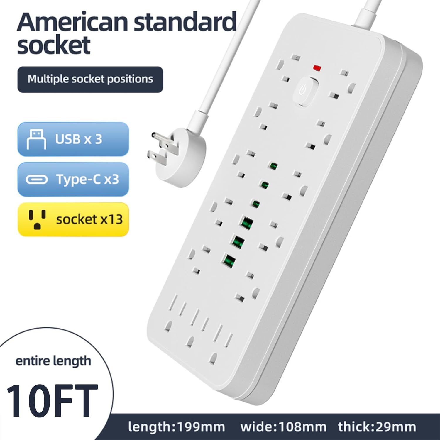 American standard socket  
Multiple socket positions  
USB x 3  
Type-C x3  
socket x13  
entire length 10FT  
length:199mm  
wide:108mm  
thick:29mm