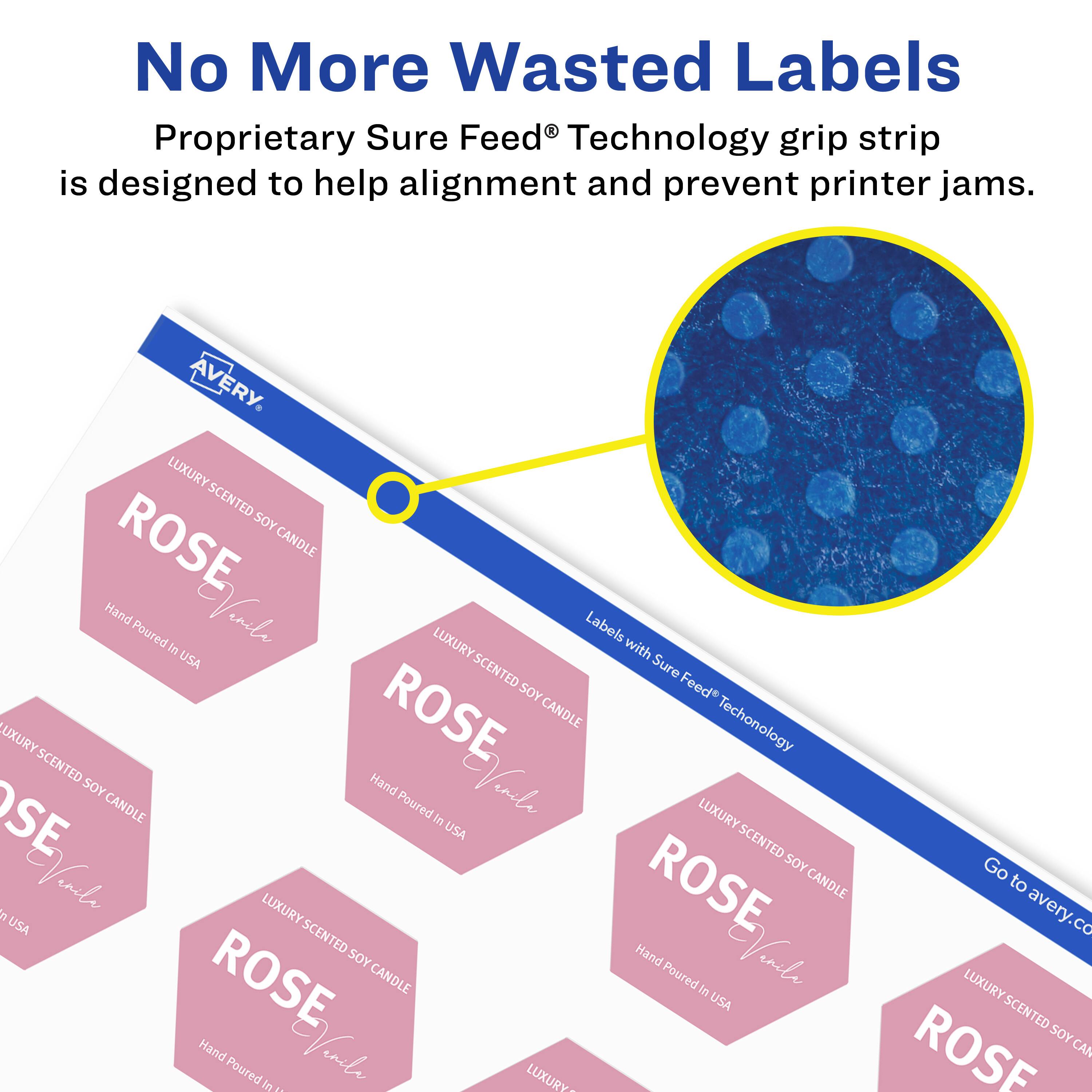 No More Wasted Labels  
Proprietary Sure Feed® Technology grip strip is designed to help alignment and prevent printer jams.  

AVERY  
LUXURY SCENTED SOY CANDLE  
Hand Poured in USA  

Labels with Sure Feed® Technology  

Go to avery.com
