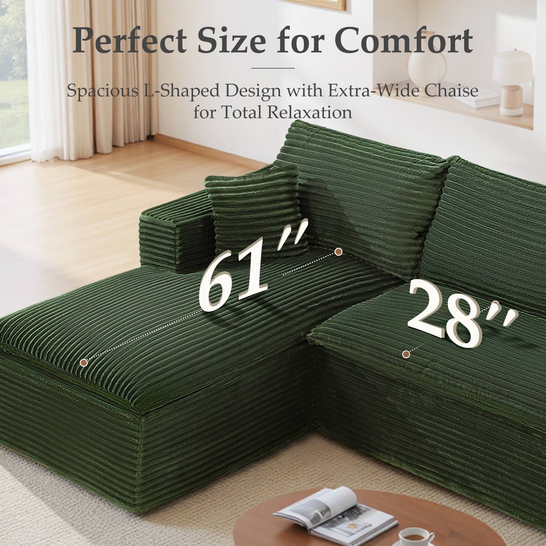 Perfect Size for Comfort  
Spacious L-Shaped Design with Extra-Wide Chaise for Total Relaxation  
61" 28"