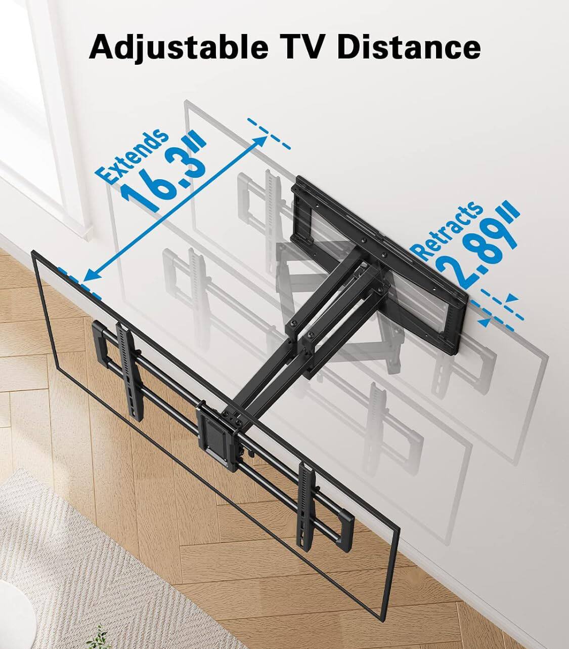 Adjustable TV Distance  
Extends 16.3"  
Retracts 2.89"