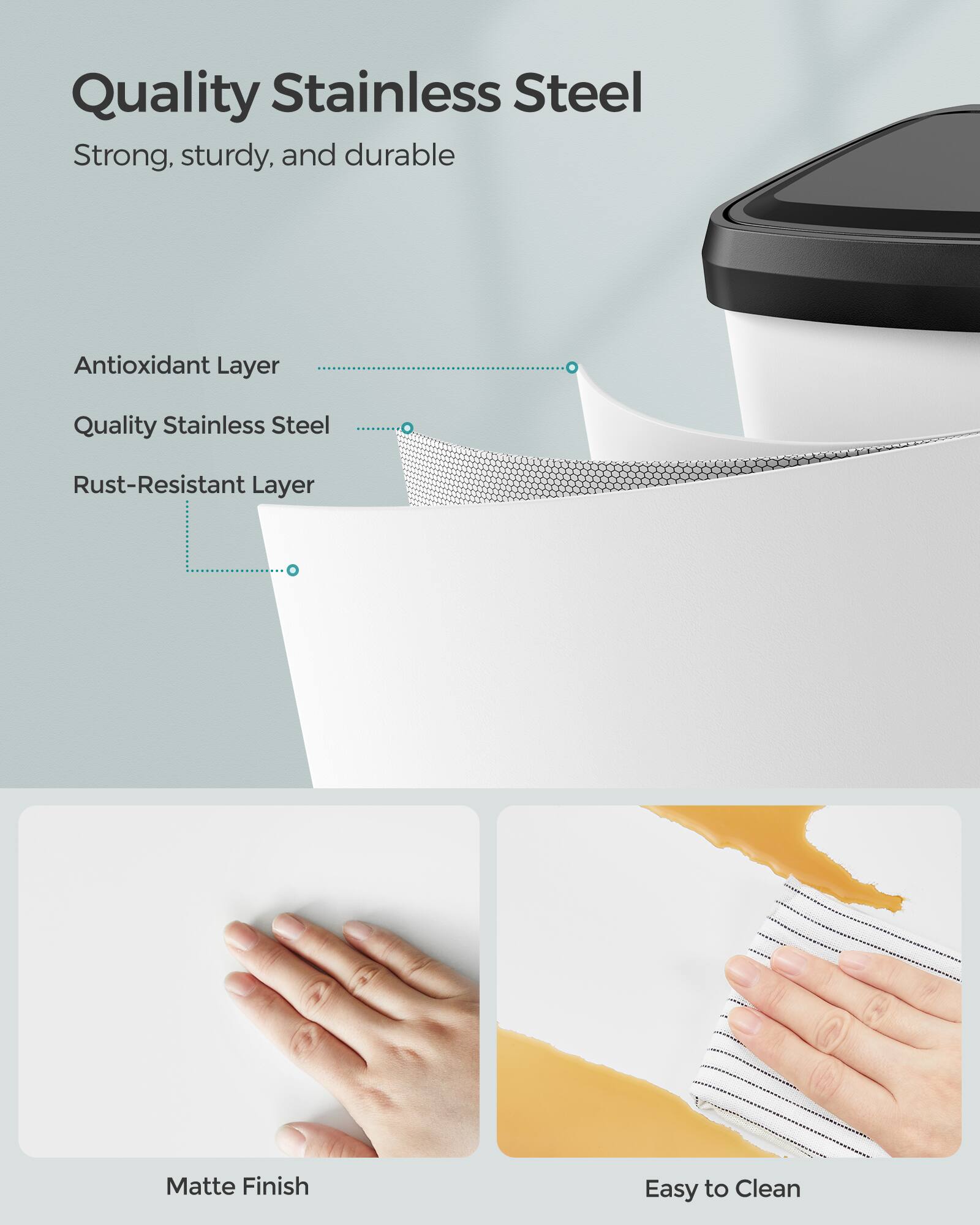 Quality Stainless Steel

Strong, sturdy, and durable

Antioxidant Layer

Quality Stainless Steel

Rust-Resistant Layer

Matte Finish

Easy to Clean