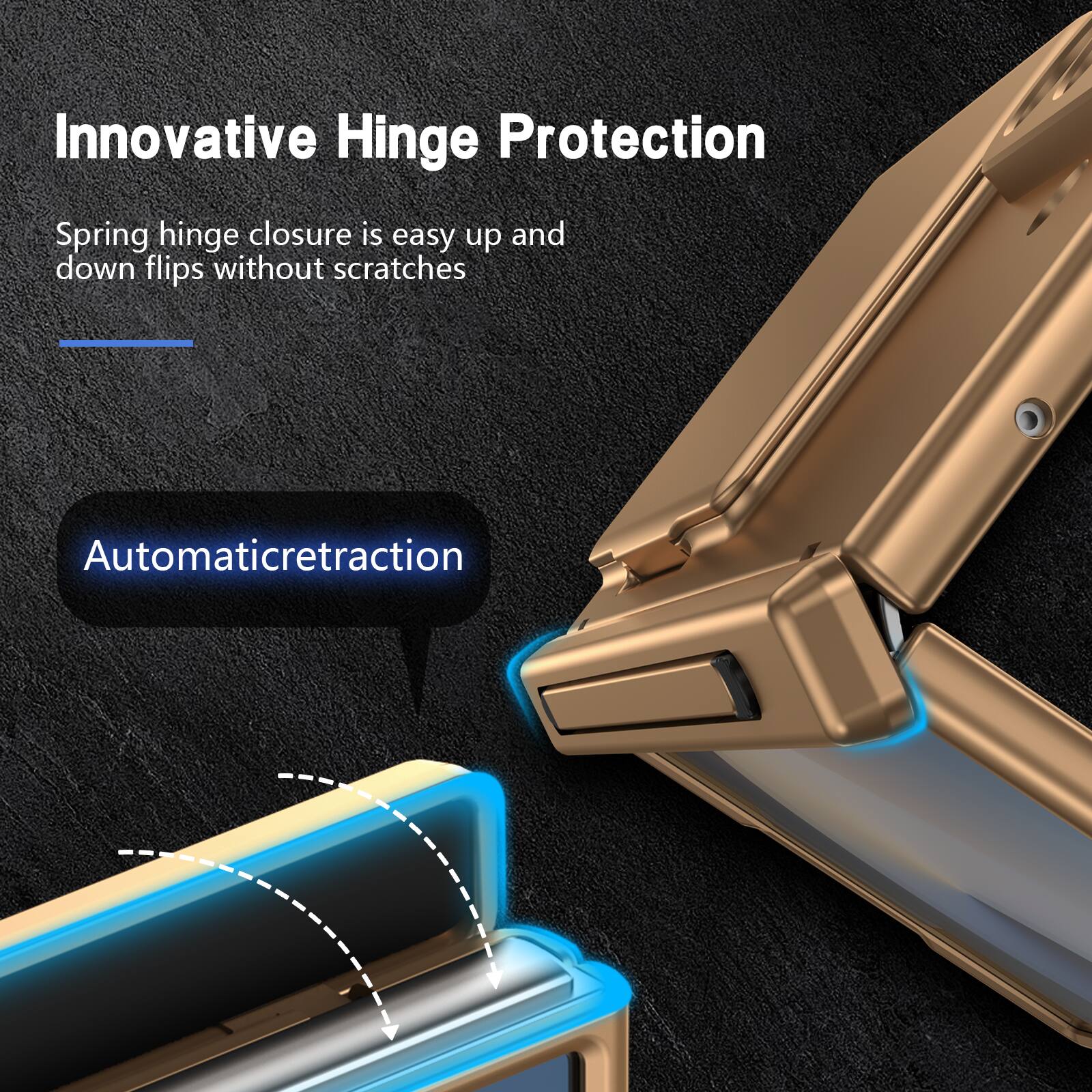 Innovative Hinge Protection

Spring hinge closure is easy up and down flips without scratches

Automatic retraction