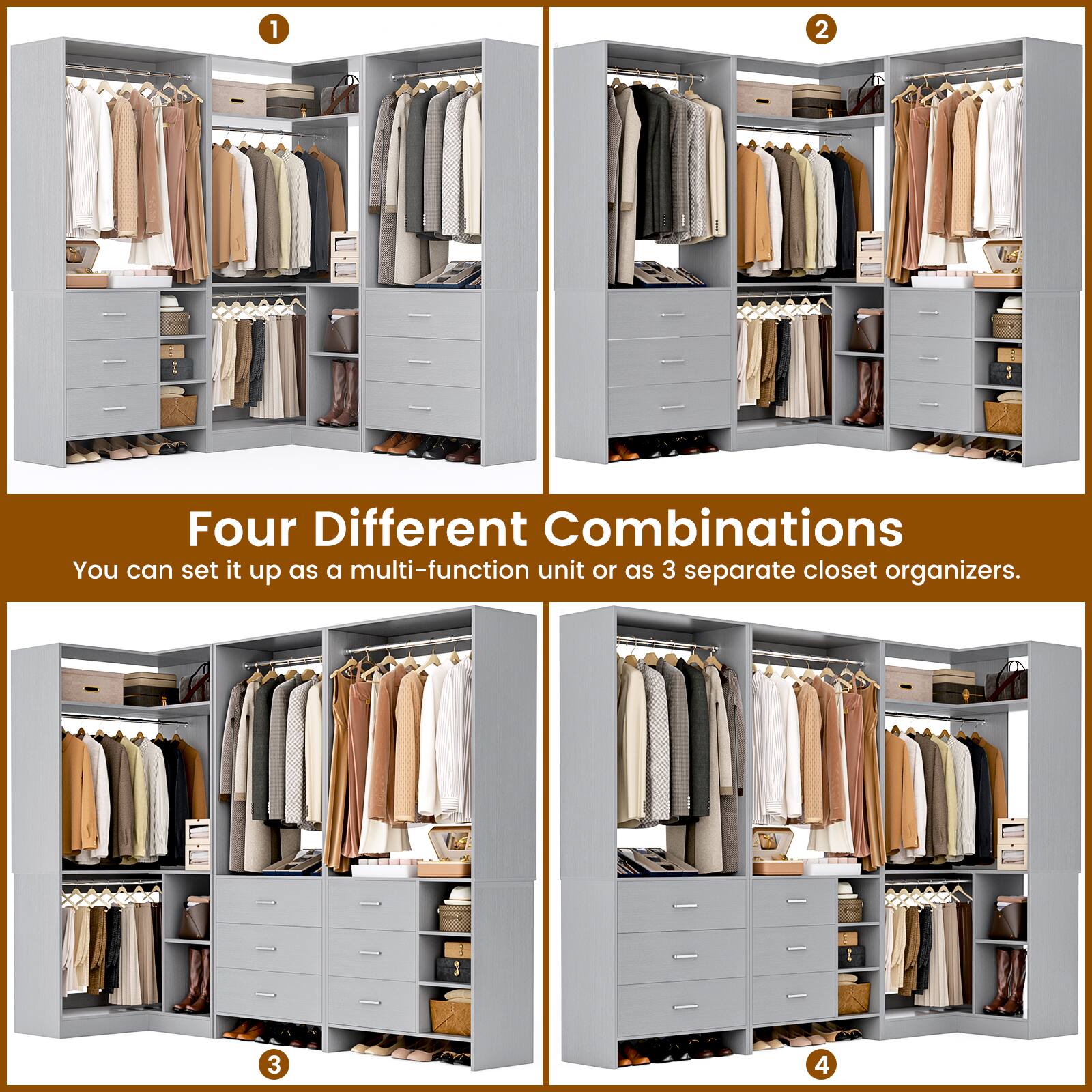 Four Different Combinations  
You can set it up as a multi-function unit or as 3 separate closet organizers.