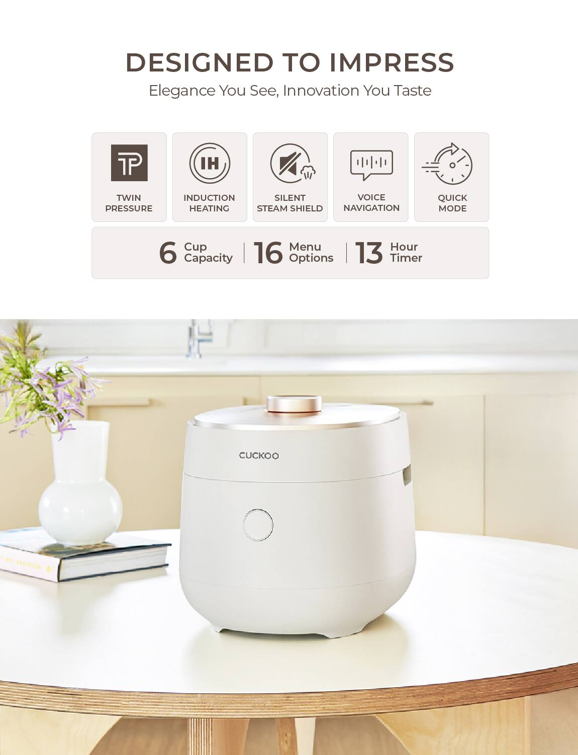 DESIGNED TO IMPRESS  
Elegance You See, Innovation You Taste  

- TWIN PRESSURE  
- INDUCTION HEATING  
- SILENT STEAM SHIELD  
- VOICE NAVIGATION  
- QUICK MODE  

6 Cup Capacity | 16 Menu Options | 13 Hour Timer