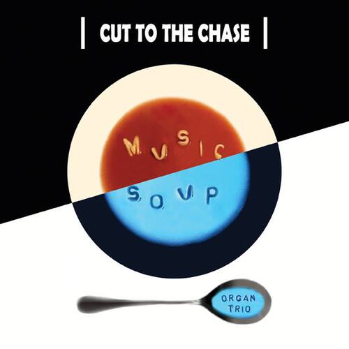 CUT TO THE CHASE  
MUSIC SOUP  
ORGAN TRIO