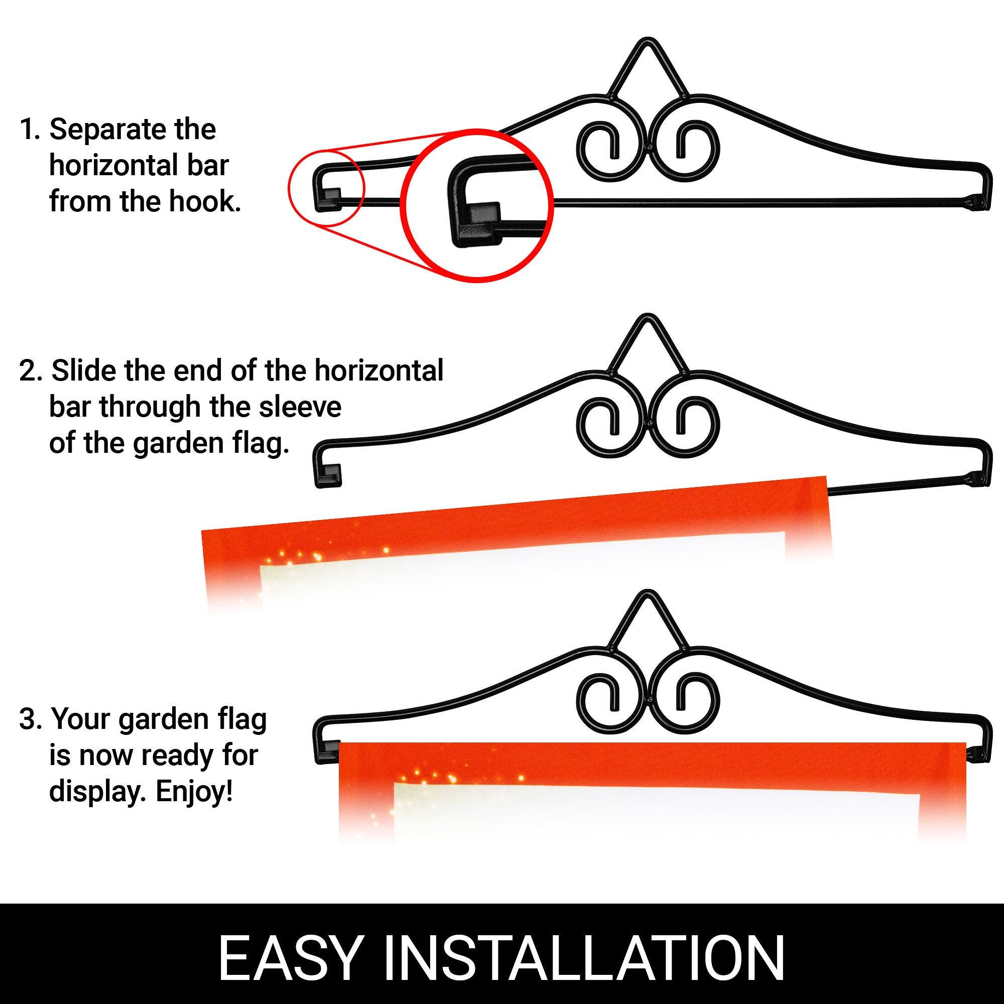 1. Separate the horizontal bar from the hook.

2. Slide the end of the horizontal bar through the sleeve of the garden flag.

3. Your garden flag is now ready for display. Enjoy!

EASY INSTALLATION